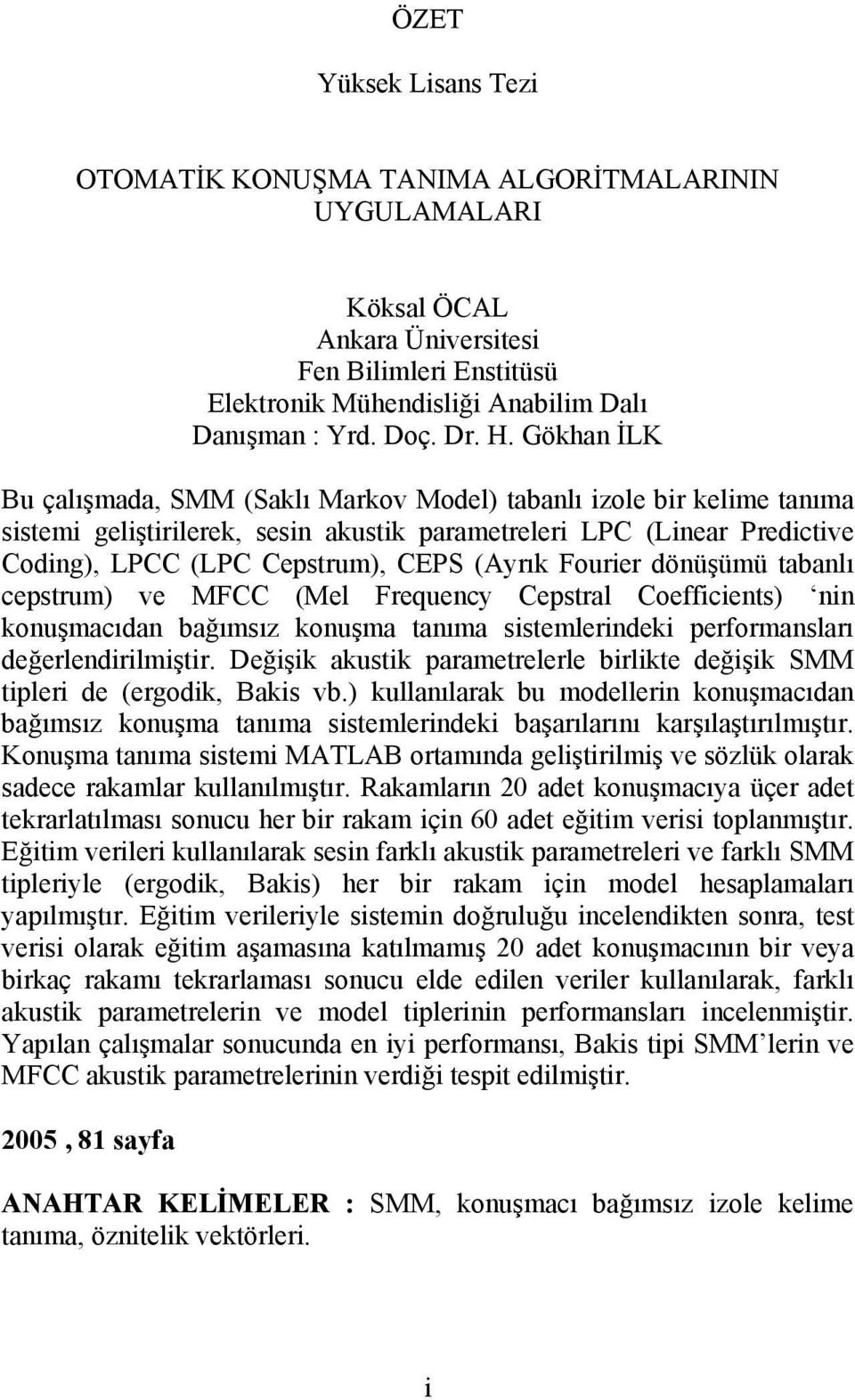 dönüşümü abanlı cepsrum) ve MFCC (Mel Frequency Cepsral Coefficiens) nin konuşmacıdan bağımsız konuşma anıma sisemlerindeki performansları değerlendirilmişir.