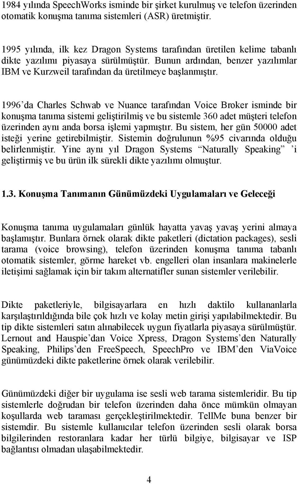 1996 da Charles Schwab ve Nuance arafından Voice Broker isminde bir konuşma anıma sisemi gelişirilmiş ve bu sisemle 360 ade müşeri elefon üzerinden aynı anda borsa işlemi yapmışır.