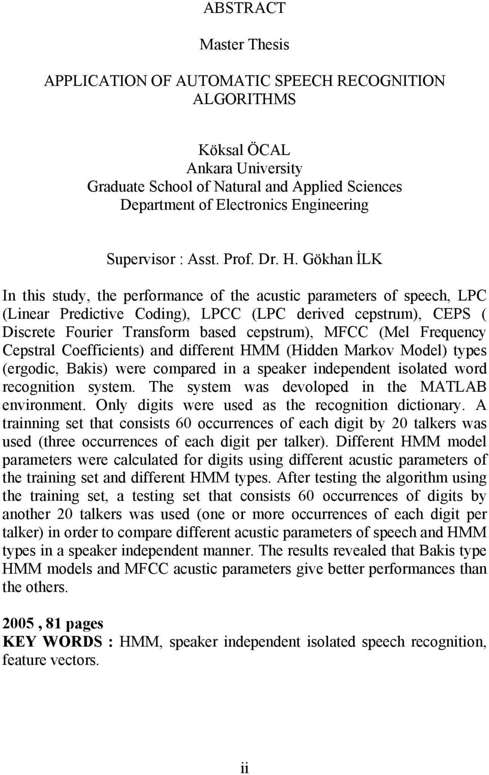 Gökhan İLK In his sudy, he performance of he acusic parameers of speech, LPC (Linear Predicive Coding), LPCC (LPC derived cepsrum), CEPS ( Discree Fourier Transform based cepsrum), MFCC (Mel