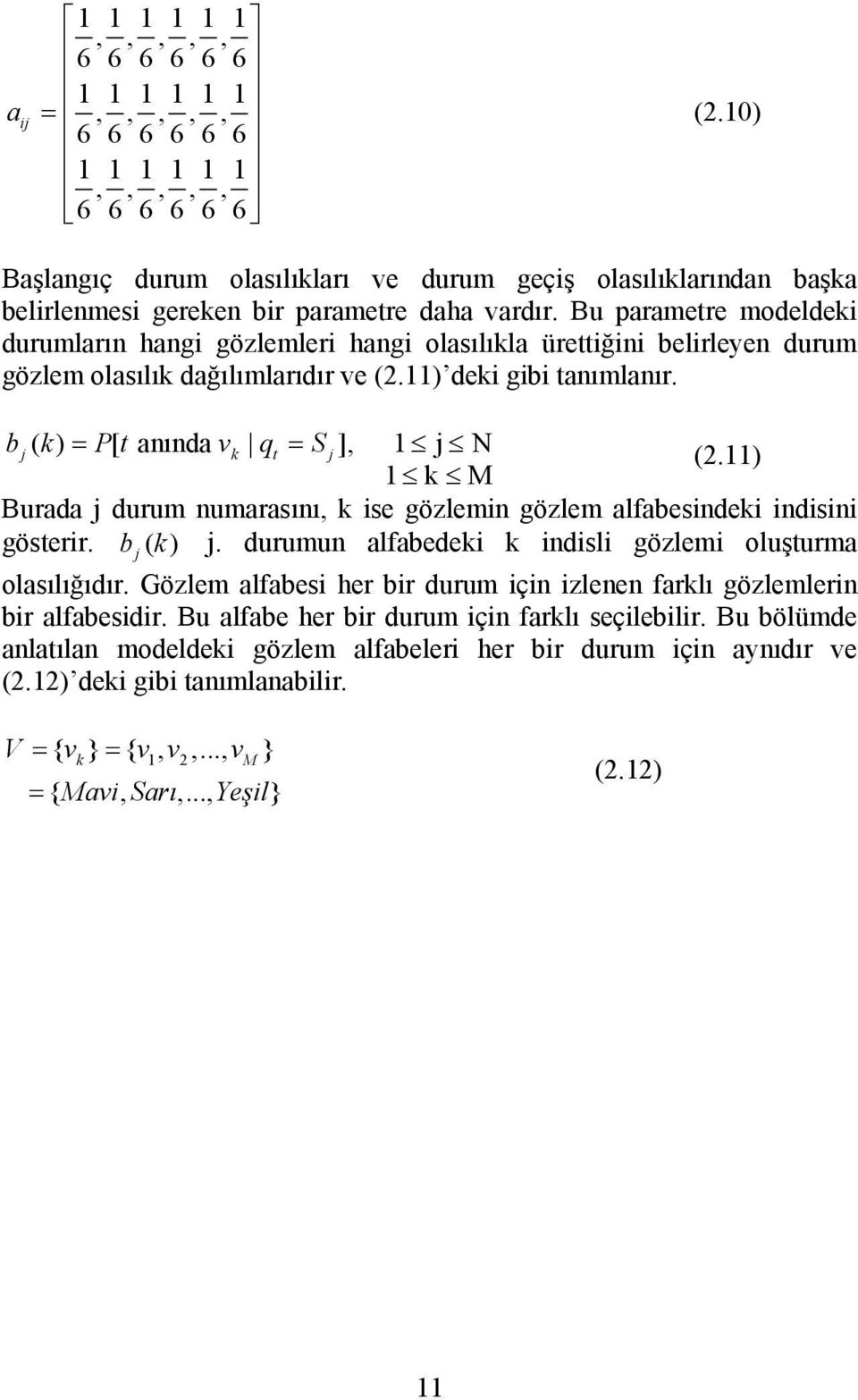 Bu paramere modeldeki durumların hangi gözlemleri hangi olasılıkla üreiğini belirleyen durum gözlem olasılık dağılımlarıdır ve (2.11) deki gibi anımlanır. bj( k) = P[ anında vk q = Sj], 1 j N (2.