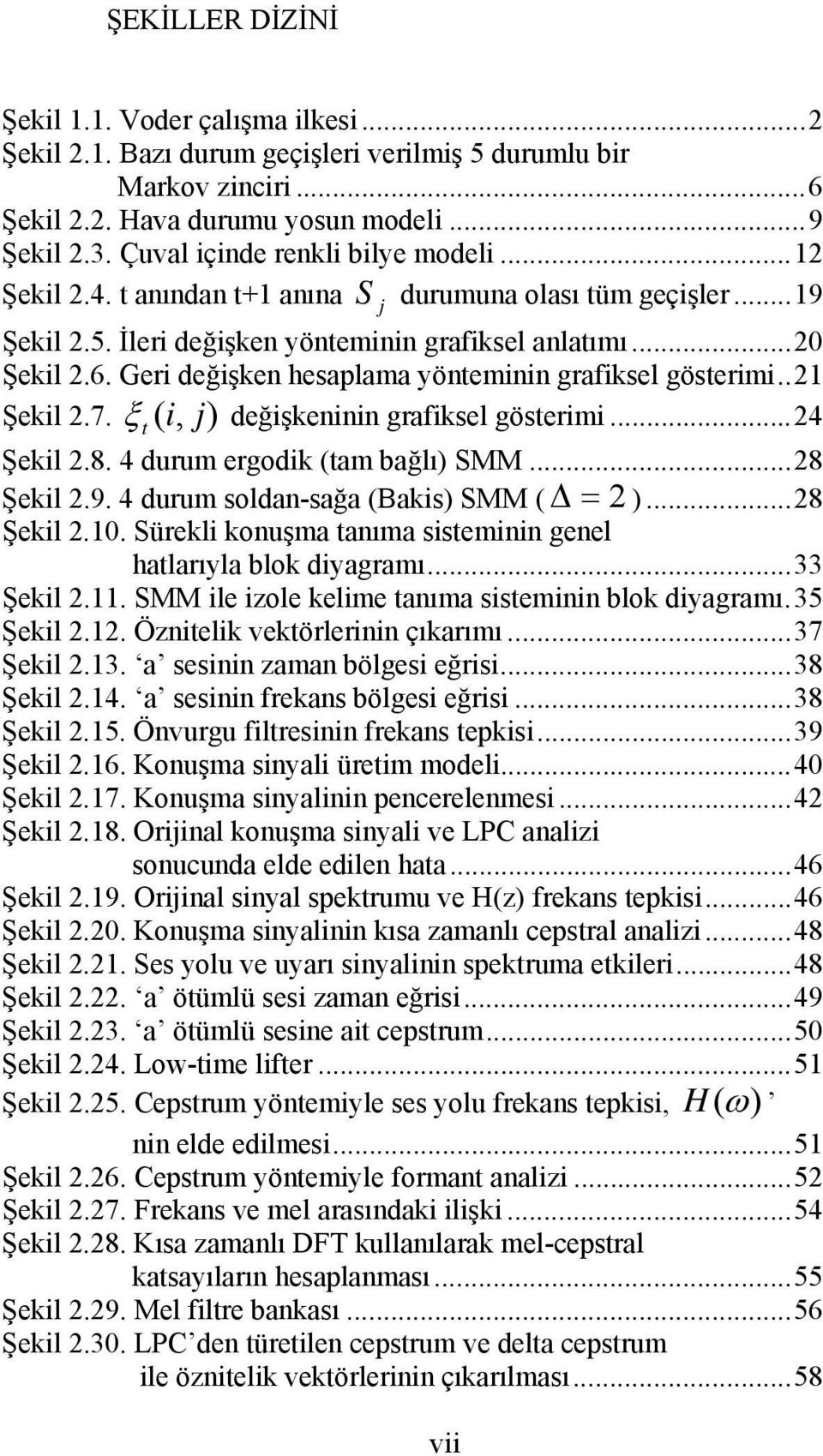 Geri değişken hesaplama yöneminin grafiksel göserimi..21 Şekil 2.7. ξ ( i, j) değişkeninin grafiksel göserimi...24 Şekil 2.8. 4 durum ergodik (am bağlı) SMM...28 Şekil 2.9.