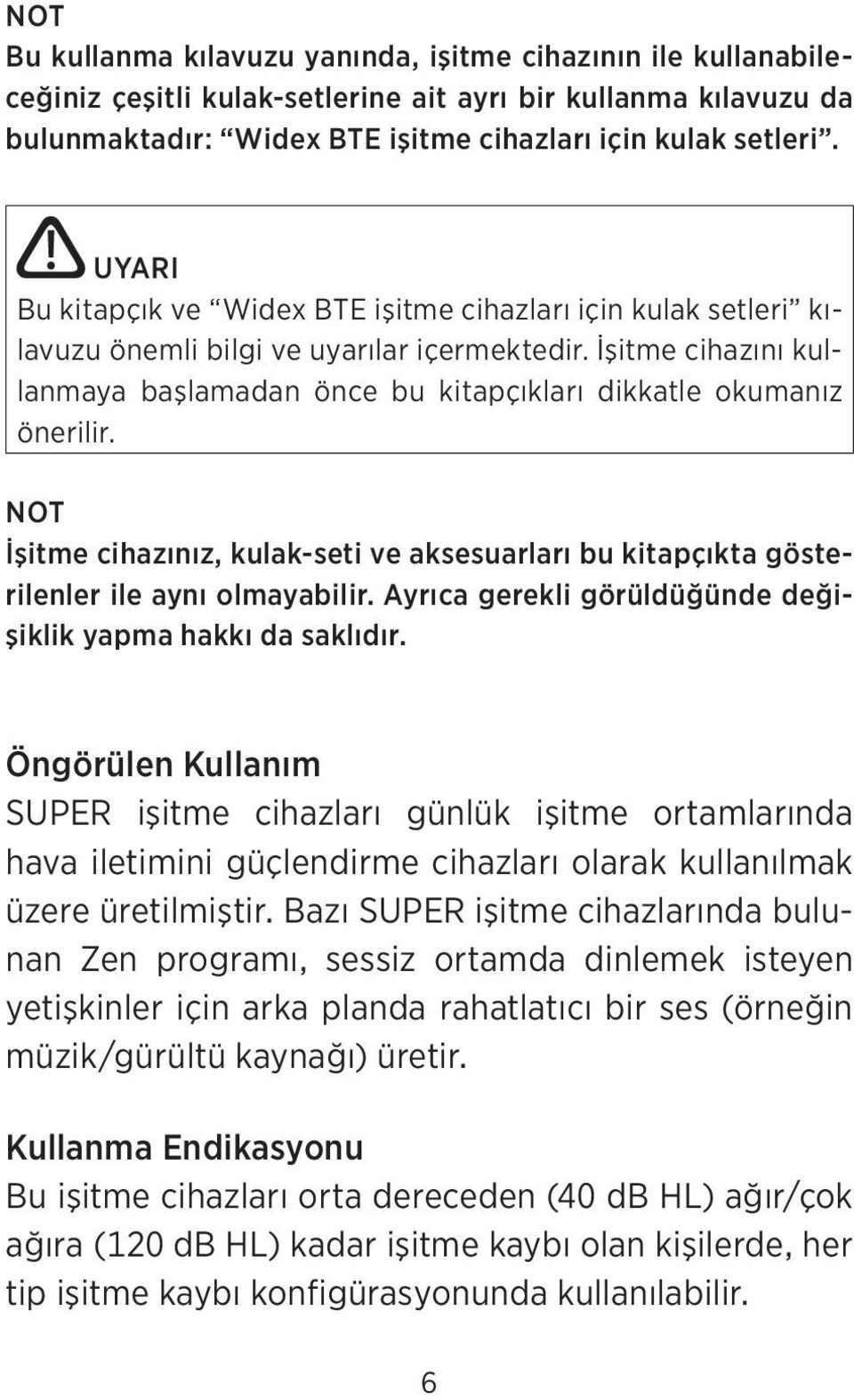 İşitme cihazını kullanmaya başlamadan önce bu kitapçıkları dikkatle okumanız önerilir. NOT İşitme cihazınız, kulak-seti ve aksesuarları bu kitapçıkta gösterilenler ile aynı olmayabilir.