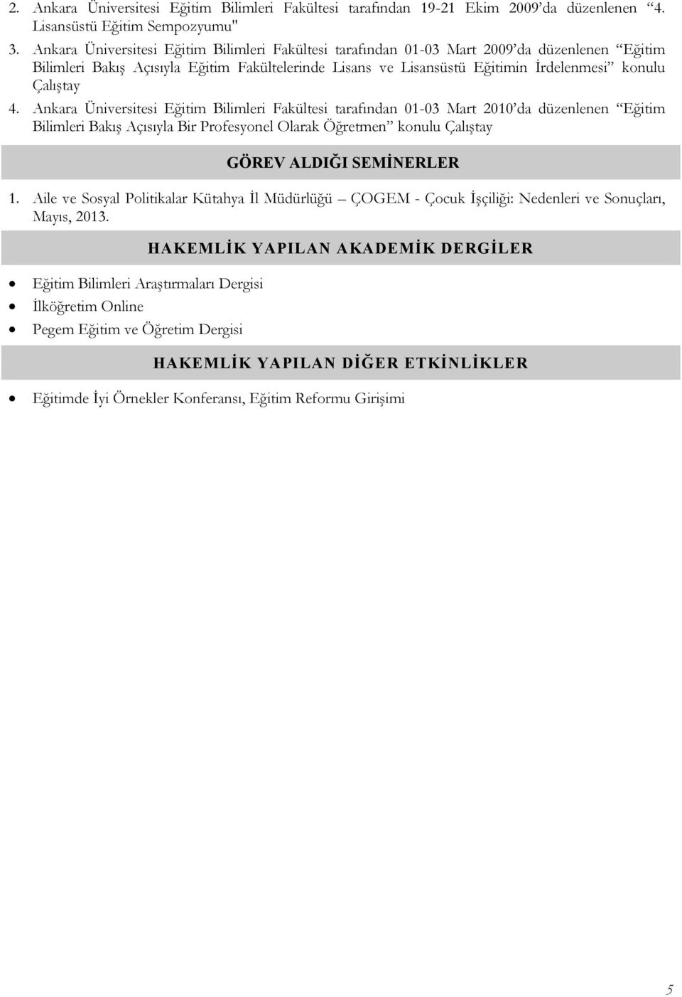 4. Ankara Üniversitesi Eğitim Bilimleri Fakültesi tarafından 01-03 Mart 2010 da düzenlenen Eğitim Bilimleri Bakış Açısıyla Bir Profesyonel Olarak Öğretmen konulu Çalıştay GÖREV ALDIĞI SEMİNERLER 1.