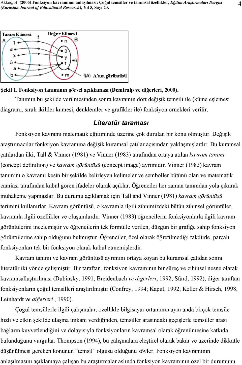 Literatür taraması Fonksiyon kavramı matematik eğitiminde üzerine çok durulan bir konu olmuştur. Değişik araştırmacılar fonksiyon kavramına değişik kuramsal çatılar açısından yaklaşmışlardır.