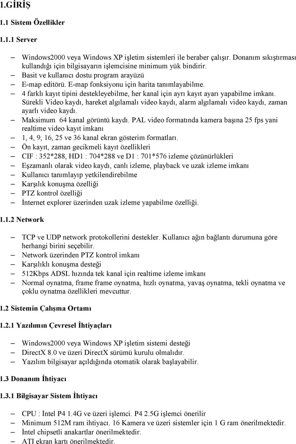 Sürekli Video kaydı, hareket algılamalı video kaydı, alarm algılamalı video kaydı, zaman ayarlı video kaydı. Maksimum 64 kanal görüntü kaydı.