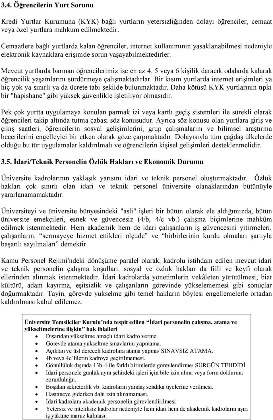 Mevcut yurtlarda barınan öğrencilerimiz ise en az 4, 5 veya 6 kişilik daracık odalarda kalarak öğrencilik yaşamlarını sürdürmeye çalışmaktadırlar.