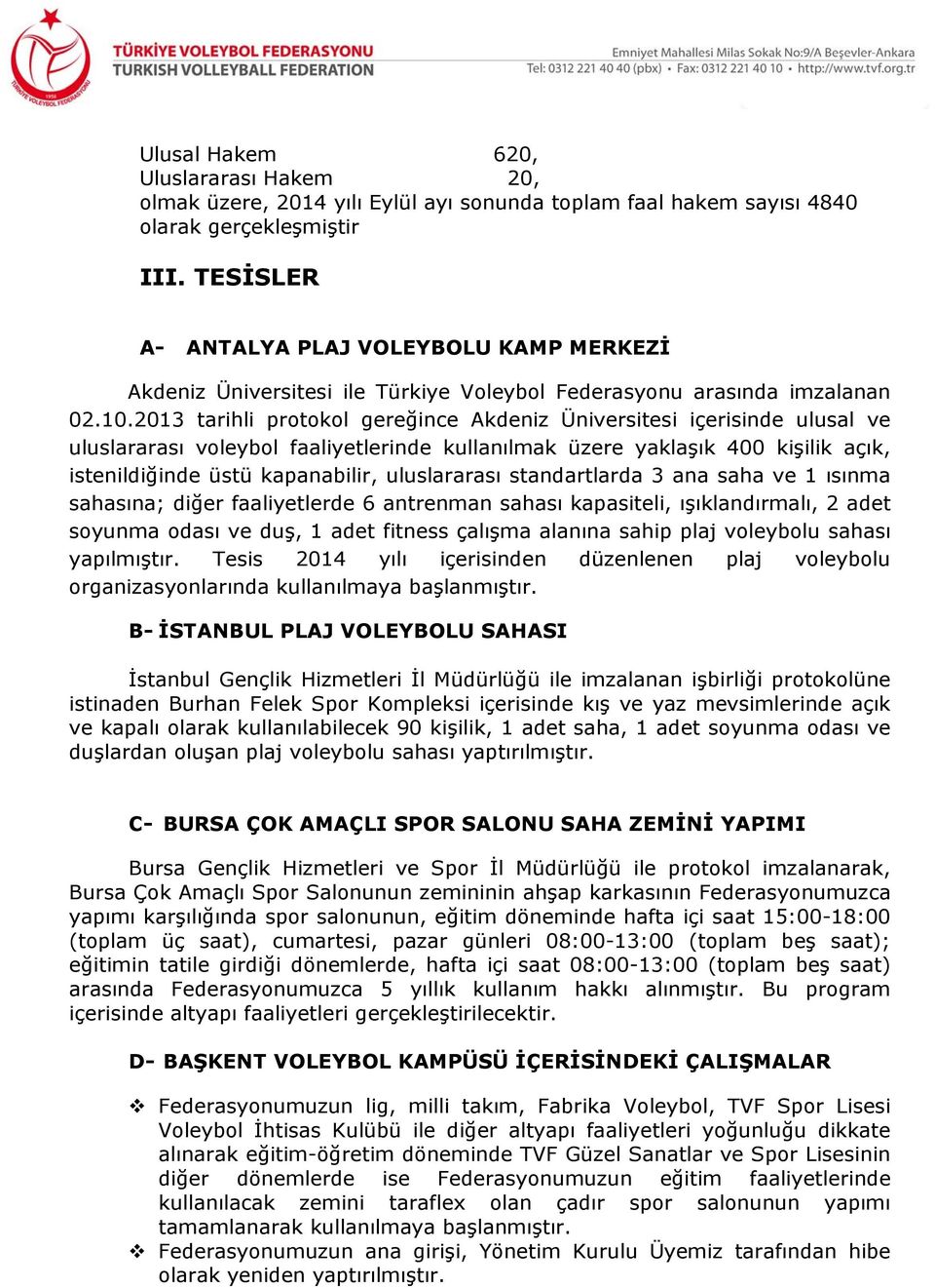 2013 tarihli protokol gereğince Akdeniz Üniversitesi içerisinde ulusal ve uluslararası voleybol faaliyetlerinde kullanılmak üzere yaklaşık 400 kişilik açık, istenildiğinde üstü kapanabilir,