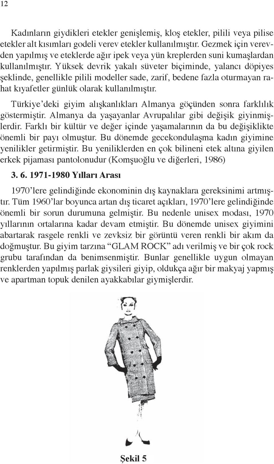 Yüksek devrik yakalı süveter biçiminde, yalancı döpiyes şeklinde, genellikle pilili modeller sade, zarif, bedene fazla oturmayan rahat kıyafetler günlük olarak kullanılmıştır.