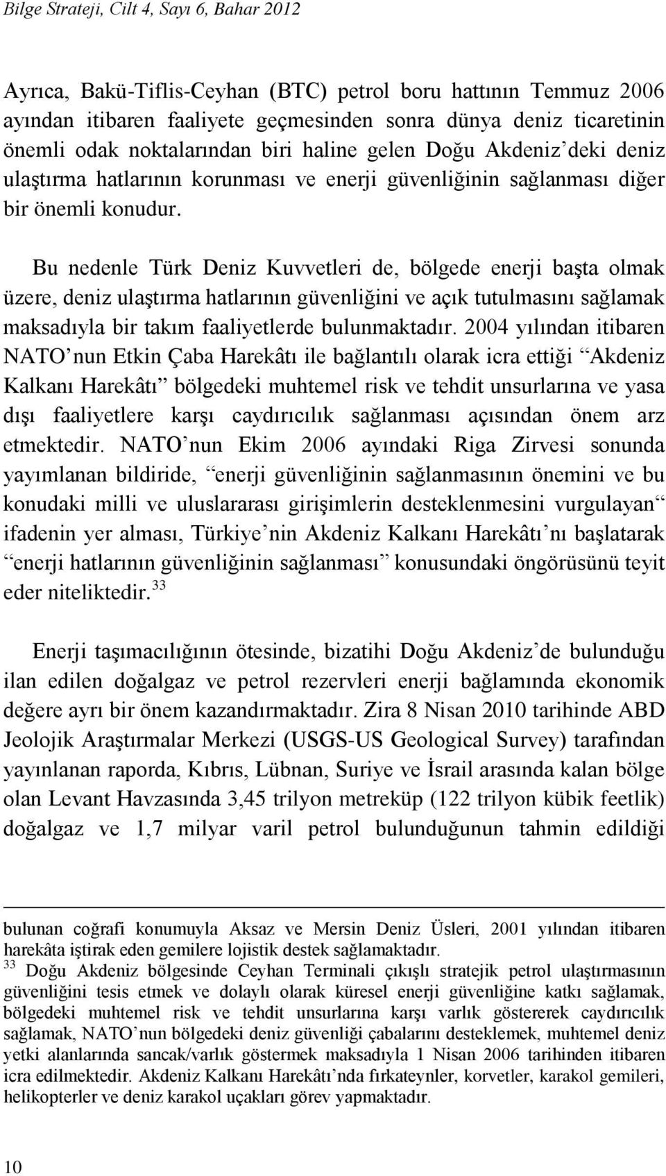 Bu nedenle Türk Deniz Kuvvetleri de, bölgede enerji başta olmak üzere, deniz ulaştırma hatlarının güvenliğini ve açık tutulmasını sağlamak maksadıyla bir takım faaliyetlerde bulunmaktadır.