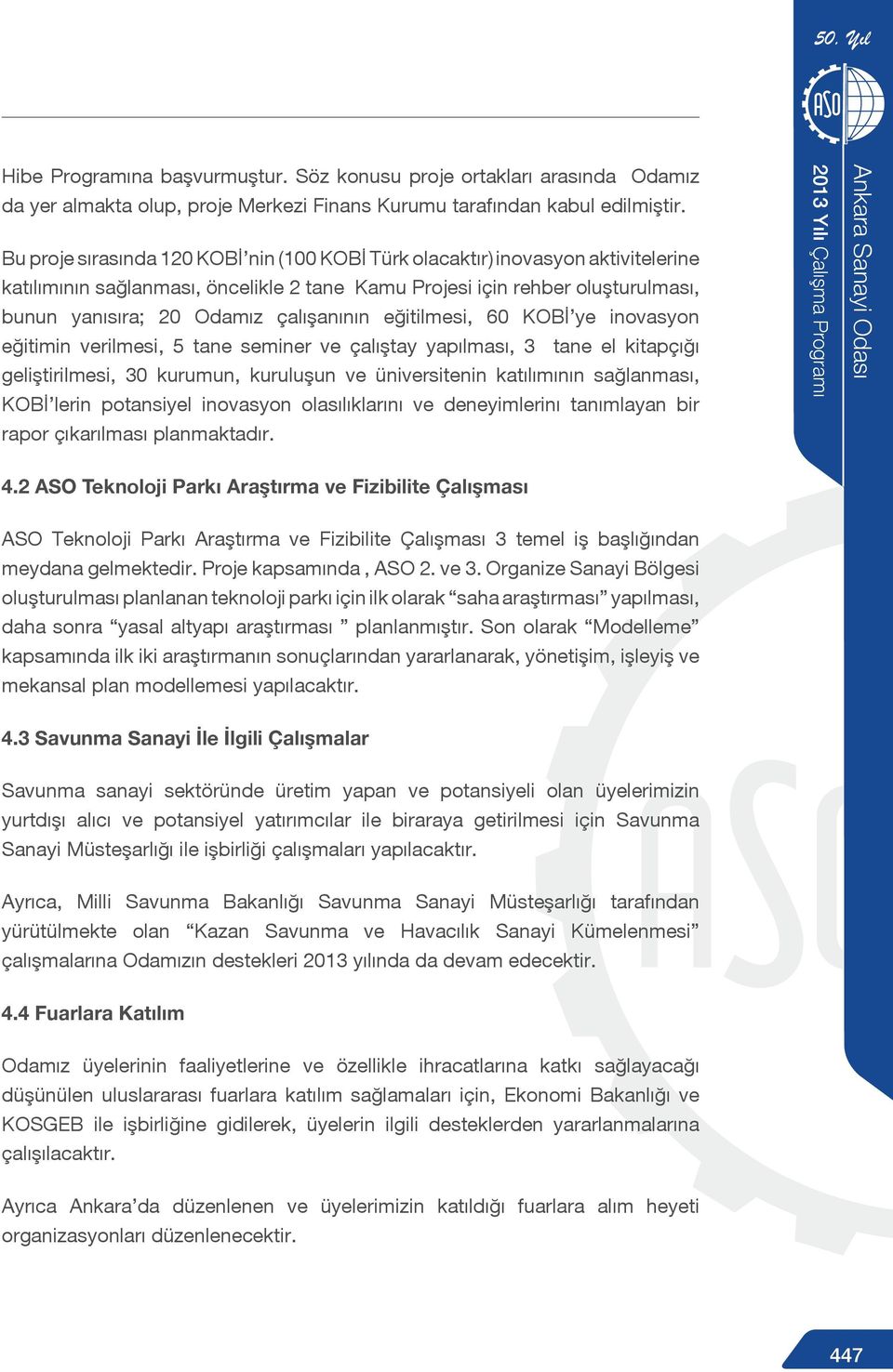 çalışanının eğitilmesi, 60 KOBİ ye inovasyon eğitimin verilmesi, 5 tane seminer ve çalıştay yapılması, 3 tane el kitapçığı geliştirilmesi, 30 kurumun, kuruluşun ve üniversitenin katılımının