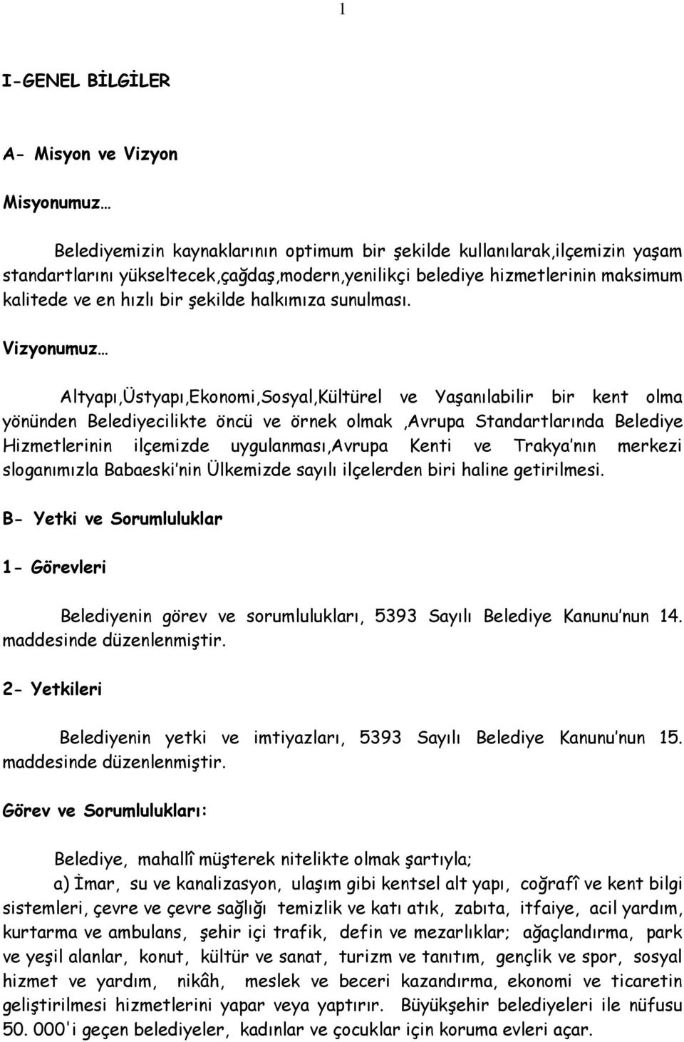 Vizyonumuz Altyapı,Üstyapı,Ekonomi,Sosyal,Kültürel ve Yaşanılabilir bir kent olma yönünden Belediyecilikte öncü ve örnek olmak,avrupa Standartlarında Belediye Hizmetlerinin ilçemizde