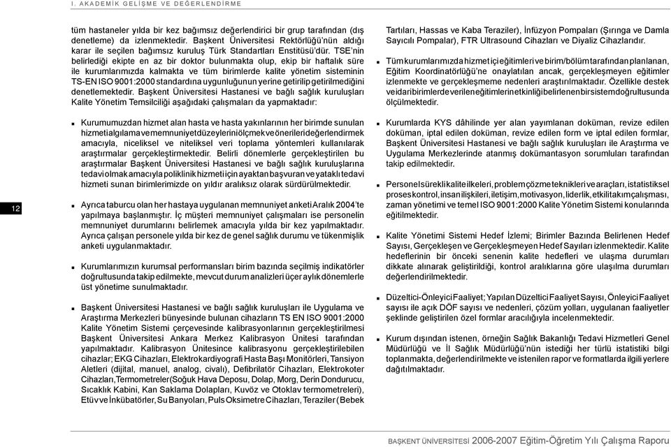 TSE nin belirlediği ekipte en az bir doktor bulunmakta olup, ekip bir haftalık süre ile kurumlarımızda kalmakta ve tüm birimlerde kalite yönetim sisteminin TS-EN ISO 9001:2000 standardına