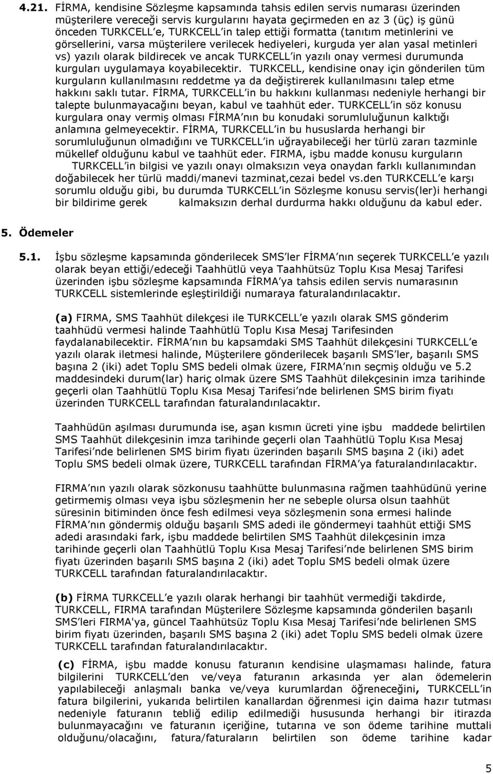 durumunda kurguları uygulamaya koyabilecektir. TURKCELL, kendisine onay için gönderilen tüm kurguların kullanılmasını reddetme ya da değiştirerek kullanılmasını talep etme hakkını saklı tutar.