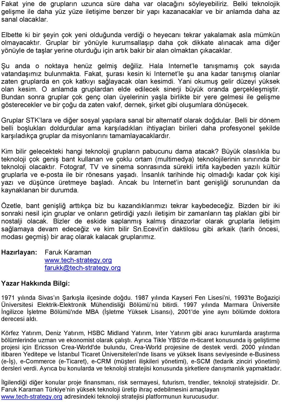 Gruplar bir yönüyle kurumsallaşıp daha çok dikkate alınacak ama diğer yönüyle de taşlar yerine oturduğu için artık bakir bir alan olmaktan çıkacaklar. Şu anda o noktaya henüz gelmiş değiliz.