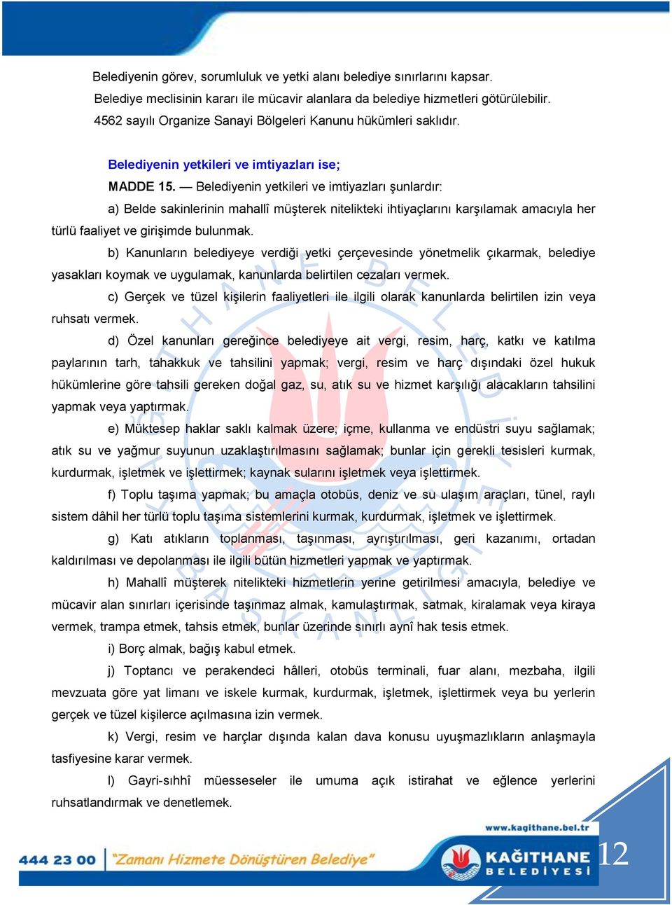 Belediyenin yetkileri ve imtiyazları Ģunlardır: a) Belde sakinlerinin mahallî müģterek nitelikteki ihtiyaçlarını karģılamak amacıyla her türlü faaliyet ve giriģimde bulunmak.