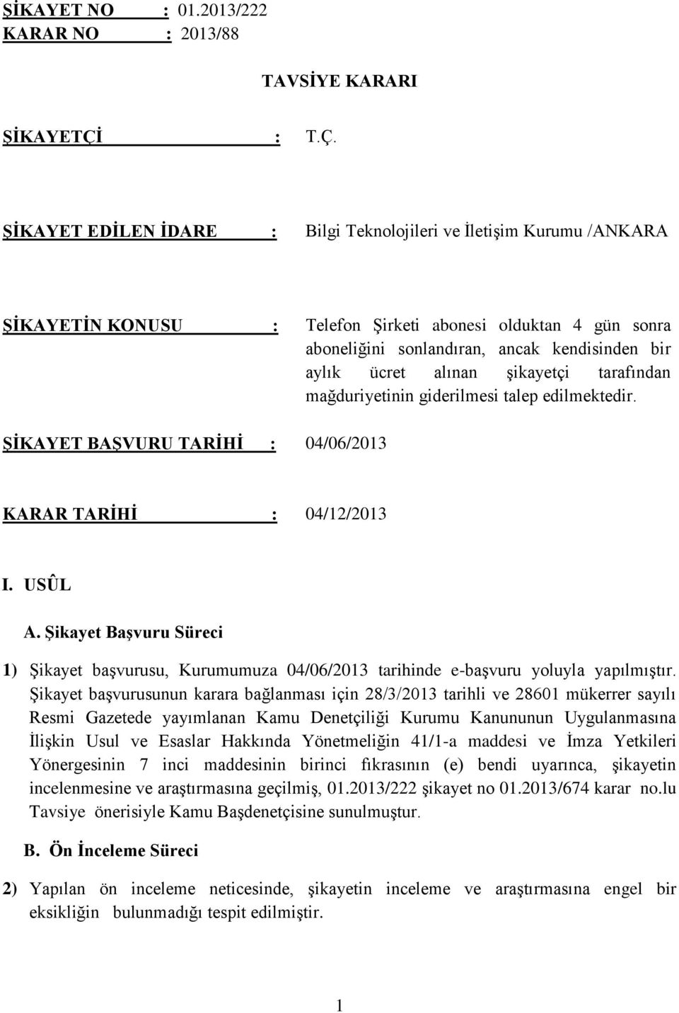 ŞİKAYET EDİLEN İDARE : Bilgi Teknolojileri ve İletişim Kurumu /ANKARA ŞİKAYETİN KONUSU : Telefon Şirketi abonesi olduktan 4 gün sonra aboneliğini sonlandıran, ancak kendisinden bir aylık ücret alınan