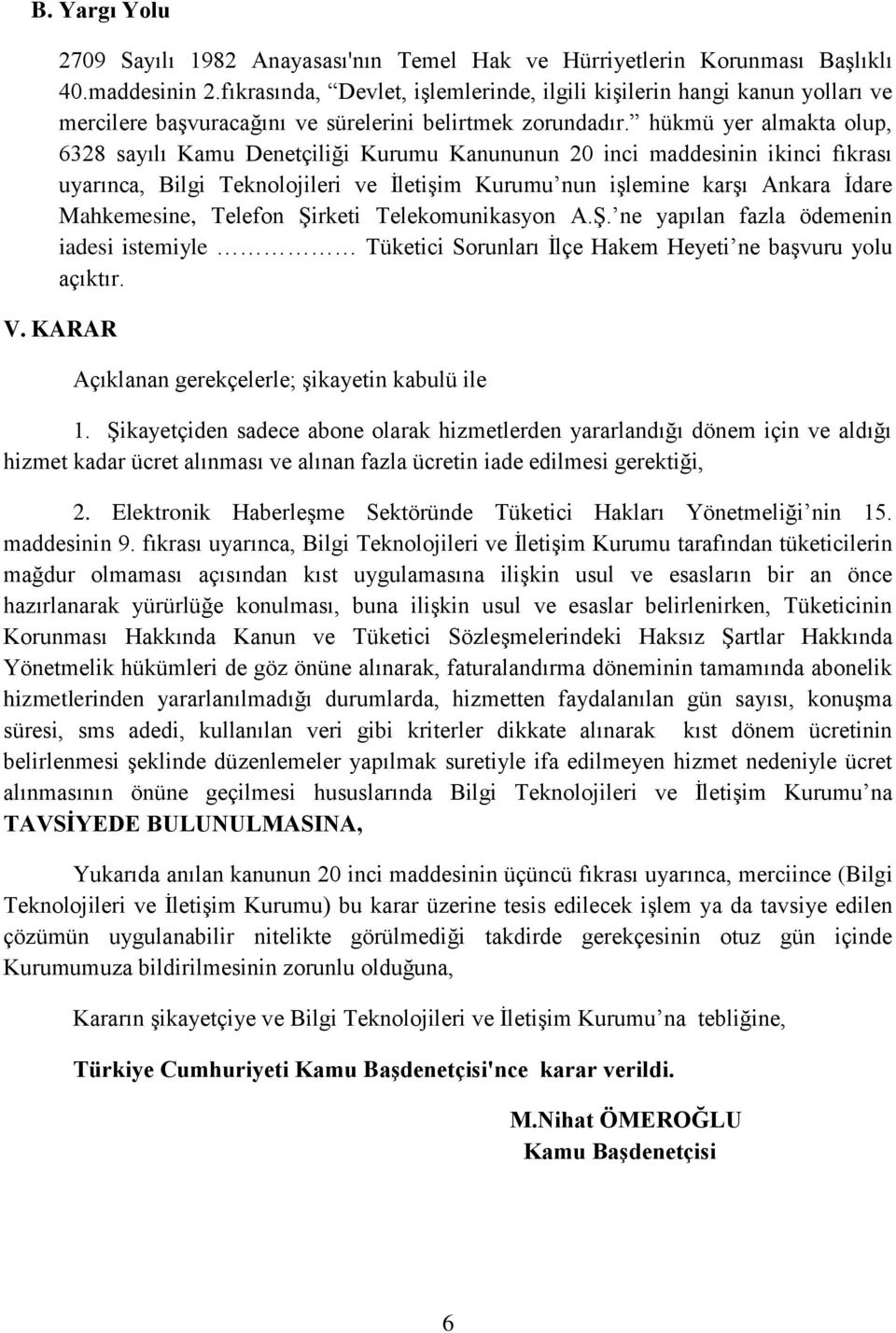 hükmü yer almakta olup, 6328 sayılı Kamu Denetçiliği Kurumu Kanununun 20 inci maddesinin ikinci fıkrası uyarınca, Bilgi Teknolojileri ve İletişim Kurumu nun işlemine karşı Ankara İdare Mahkemesine,