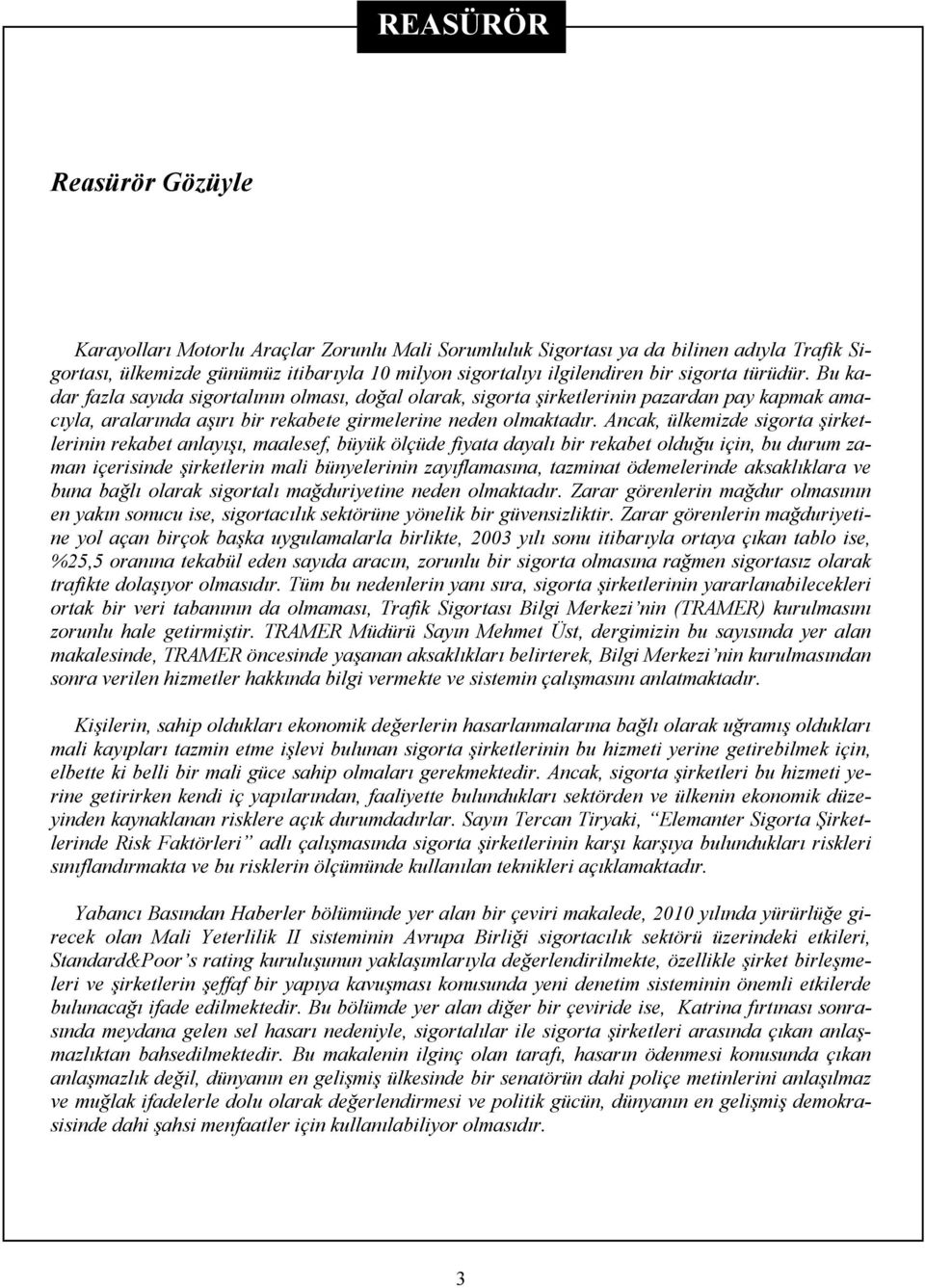 Ancak, ülkemizde sigorta şirketlerinin rekabet anlayışı, maalesef, büyük ölçüde fiyata dayalı bir rekabet olduğu için, bu durum zaman içerisinde şirketlerin mali bünyelerinin zayıflamasına, tazminat