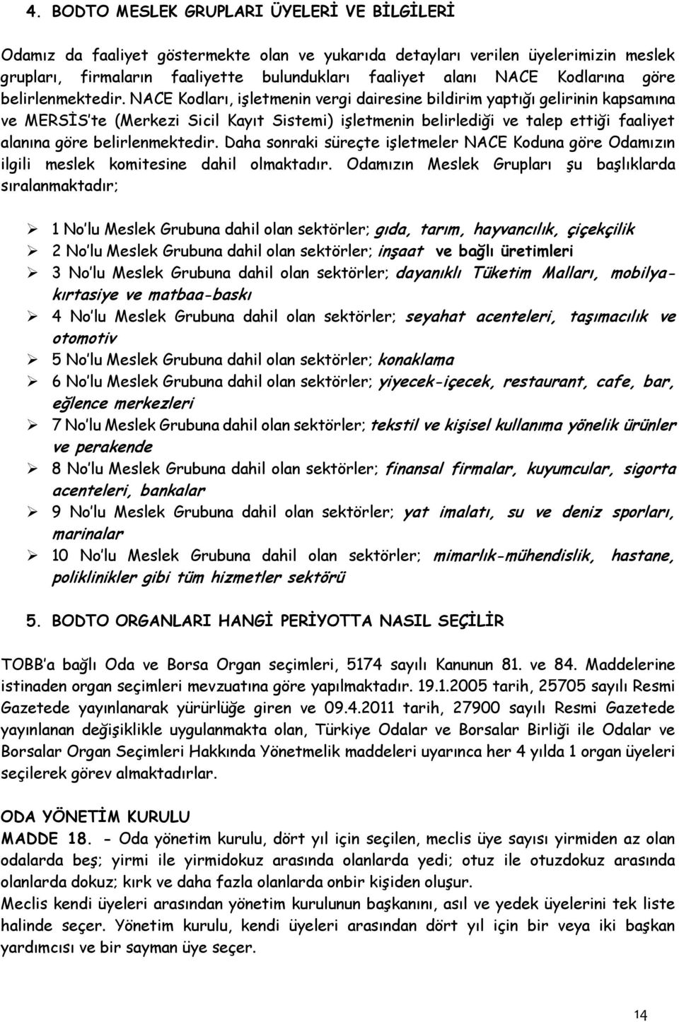 NACE Kodları, işletmenin vergi dairesine bildirim yaptığı gelirinin kapsamına ve MERSİS te (Merkezi Sicil Kayıt Sistemi) işletmenin belirlediği ve talep ettiği faaliyet alanına göre belirlenmektedir.