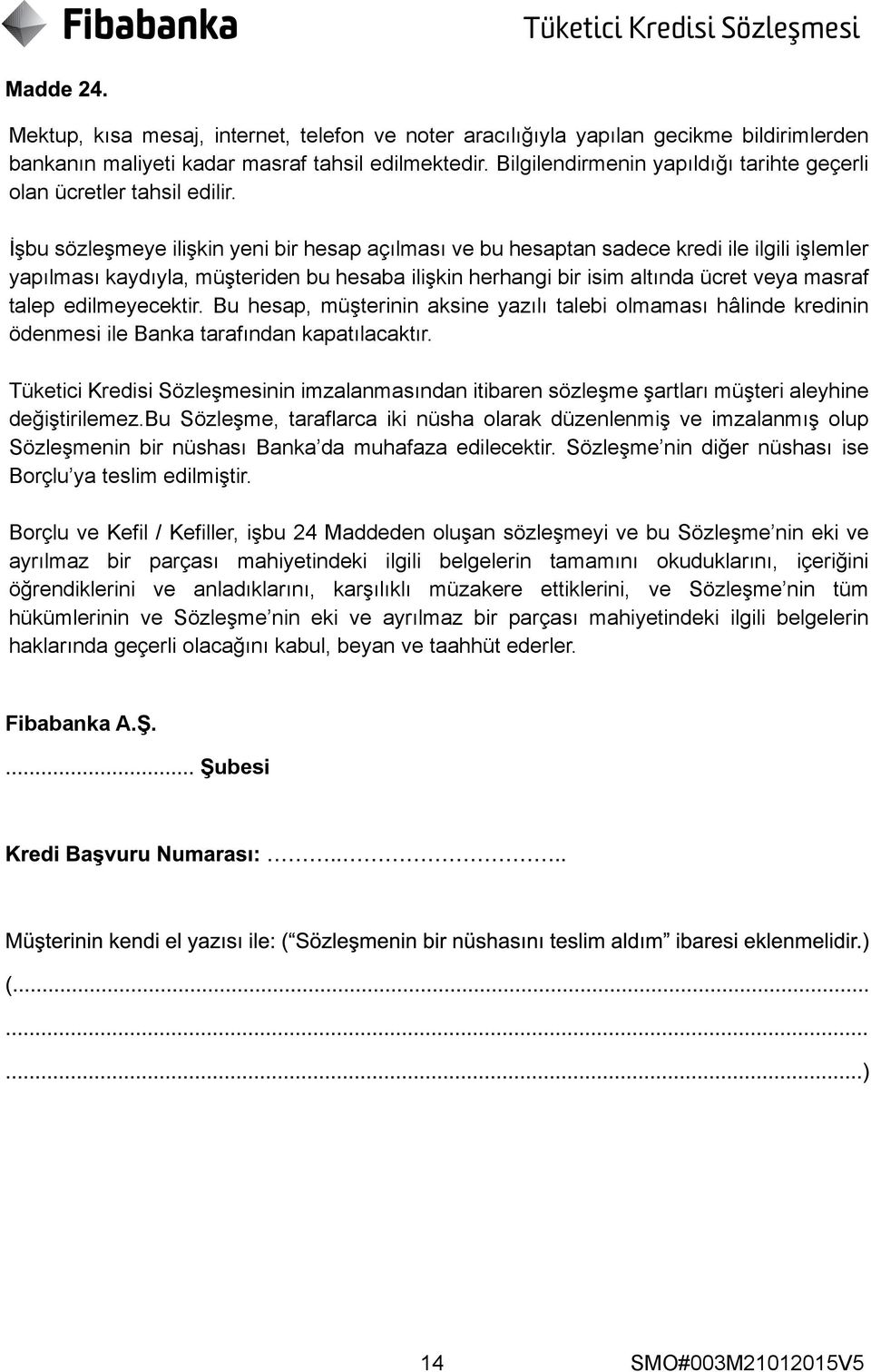 İşbu sözleşmeye ilişkin yeni bir hesap açılması ve bu hesaptan sadece kredi ile ilgili işlemler yapılması kaydıyla, müşteriden bu hesaba ilişkin herhangi bir isim altında ücret veya masraf talep