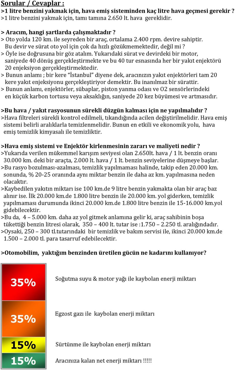 > Öyle ise doğrusuna bir göz atalım. Yukarıdaki sürat ve devirdeki bir motor, saniyede 40 dönüş gerçekleştirmekte ve bu 40 tur esnasında her bir yakıt enjektörü 20 enjeksiyon gerçekleştirmektedir.