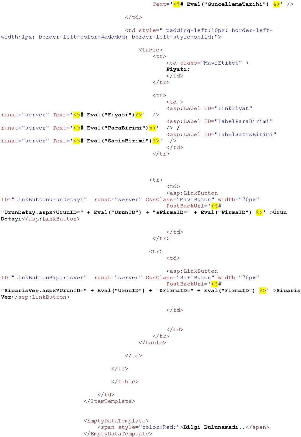ID="LabelSatisBirimi" runat="server" Text='<%# Eval("SatisBirimi")%>' /> </td> </tr> <tr> <td> <asp:linkbutton ID="LinkButtonUrunDetayi" runat="server" CssClass="MaviButon" width="70px"