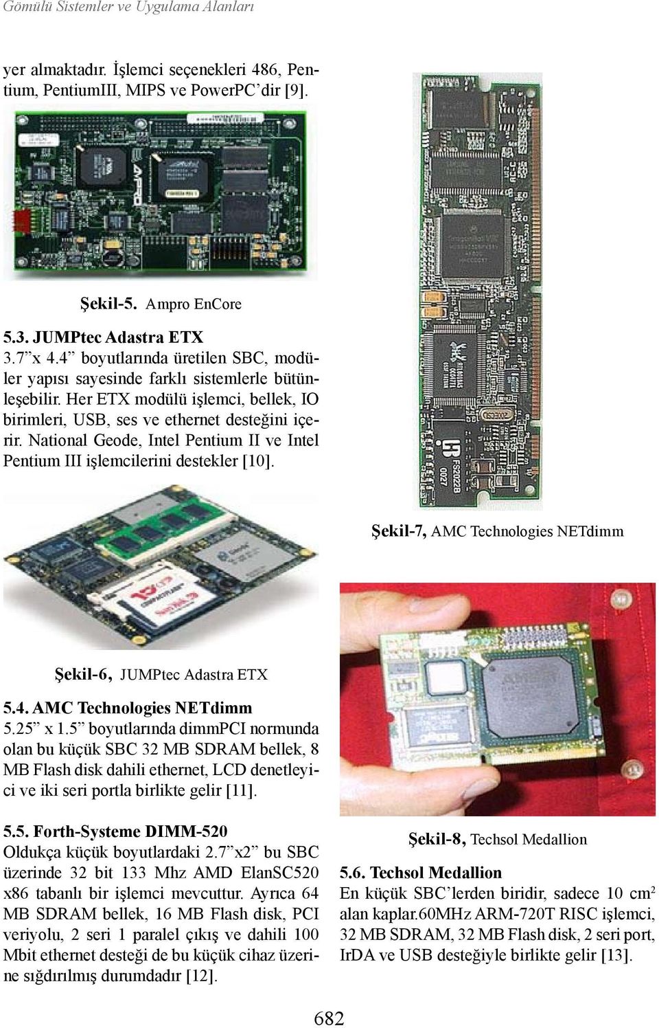 National Geode, Intel Pentium II ve Intel Pentium III işlemcilerini destekler [10]. Şekil-7, AMC Technologies NETdimm Şekil-6, JUMPtec Adastra ETX 5.4. AMC Technologies NETdimm 5.25 x 1.