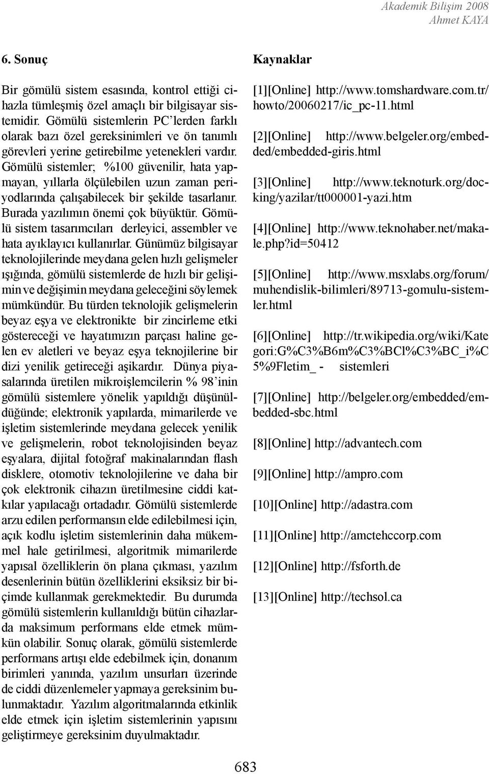 Gömülü sistemler; %100 güvenilir, hata yapmayan, yıllarla ölçülebilen uzun zaman periyodlarında çalışabilecek bir şekilde tasarlanır. Burada yazılımın önemi çok büyüktür.