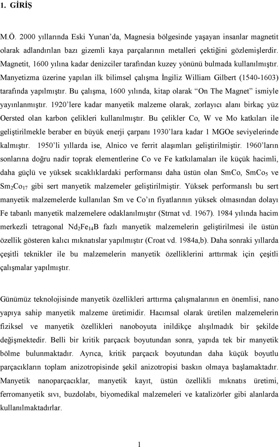 Bu çalışma, 1600 yılında, kitap olarak On The Magnet ismiyle yayınlanmıştır. 1920 lere kadar manyetik malzeme olarak, zorlayıcı alanı birkaç yüz Oersted olan karbon çelikleri kullanılmıştır.