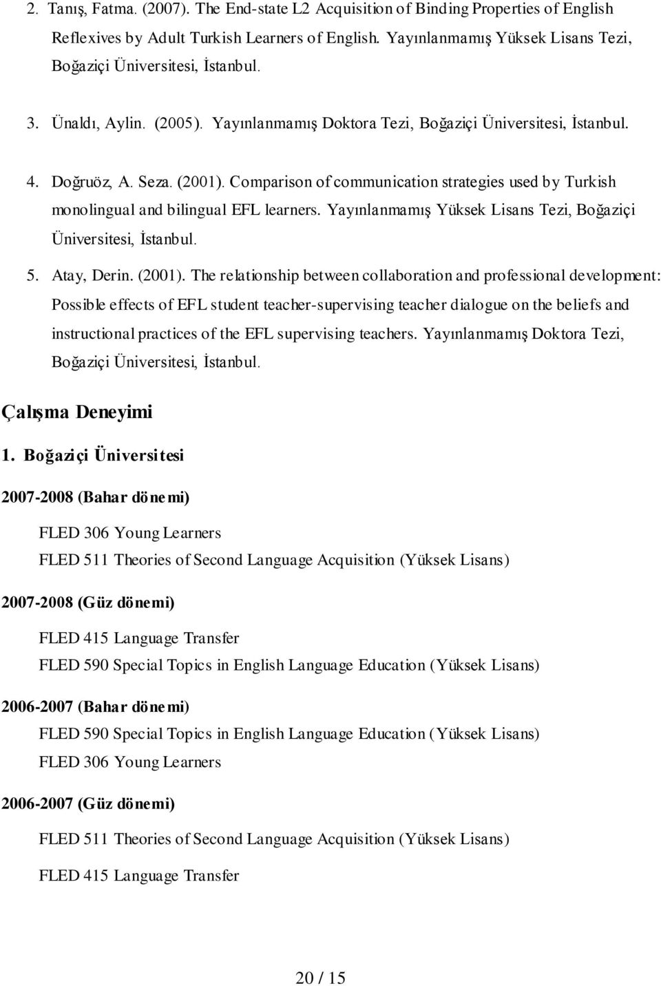 Comparison of communication strategies used by Turkish monolingual and bilingual EFL learners. Yayınlanmamış Yüksek Lisans Tezi, Boğaziçi Üniversitesi, İstanbul. 5. Atay, Derin. (2001).