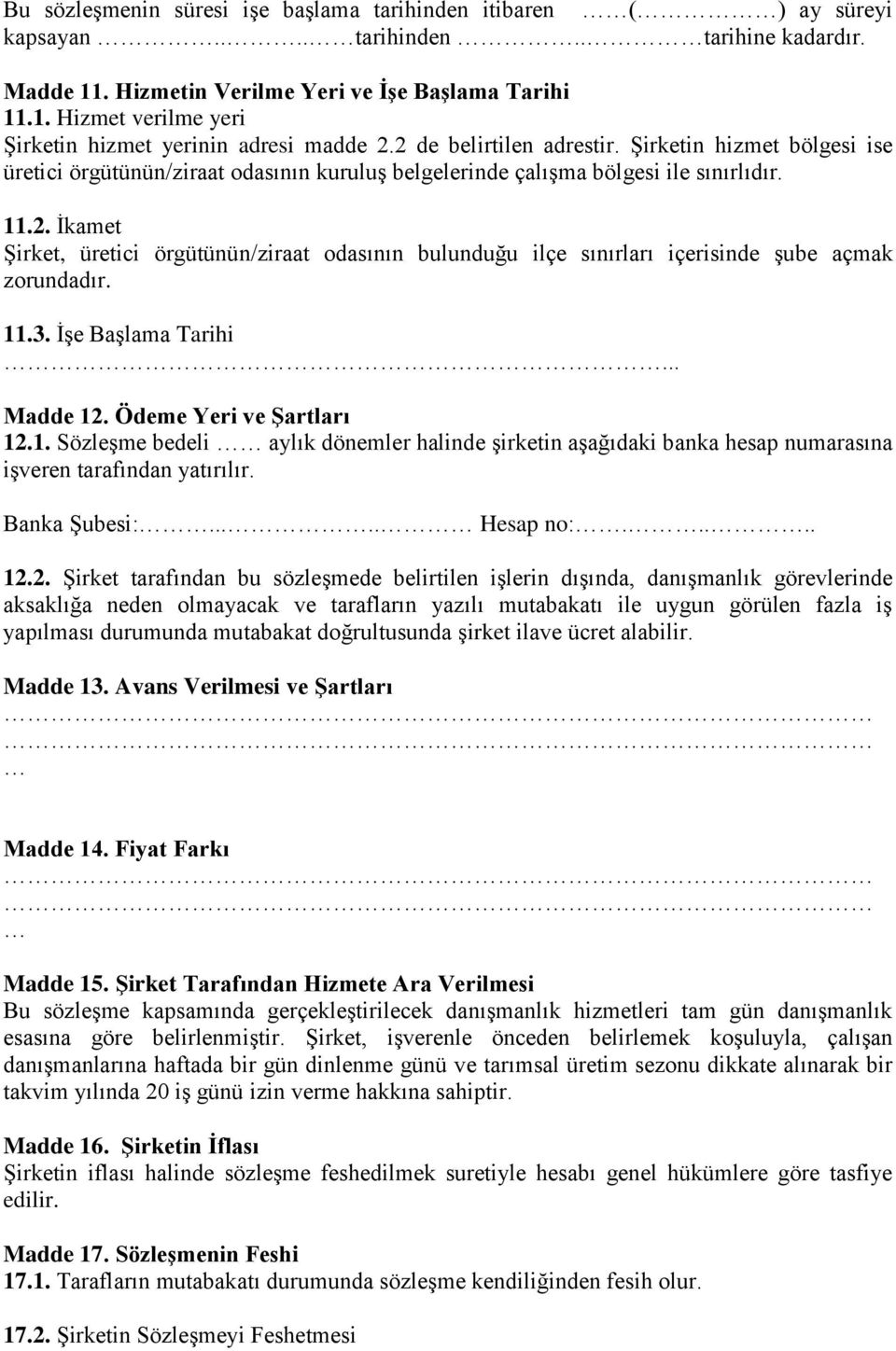 11.3. İşe Başlama Tarihi... Madde 12. Ödeme Yeri ve Şartları 12.1. Sözleşme bedeli aylık dönemler halinde şirketin aşağıdaki banka hesap numarasına işveren tarafından yatırılır. Banka Şubesi:.