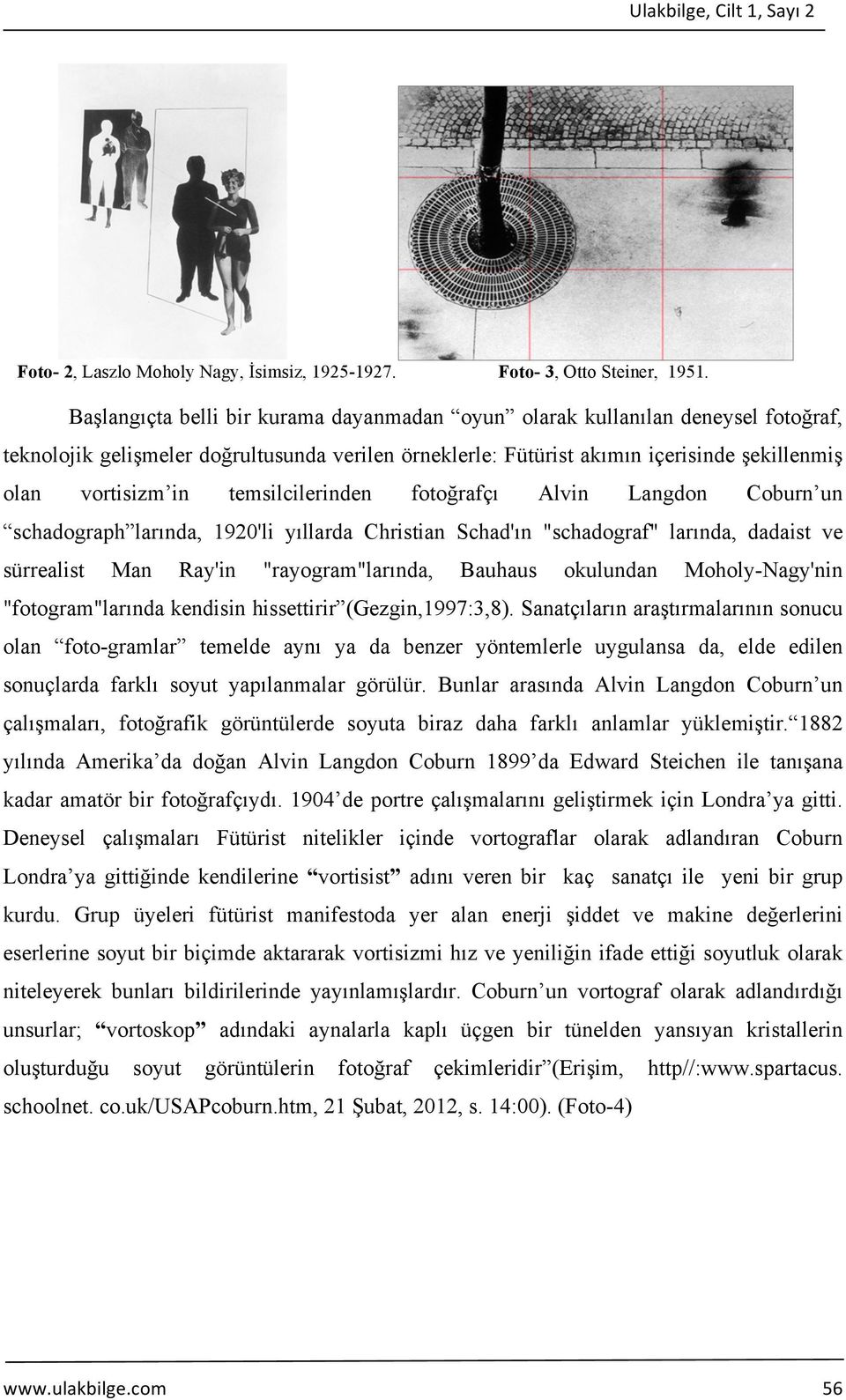 temsilcilerinden fotoğrafçı Alvin Langdon Coburn un schadograph larında, 1920'li yıllarda Christian Schad'ın "schadograf" larında, dadaist ve sürrealist Man Ray'in "rayogram"larında, Bauhaus