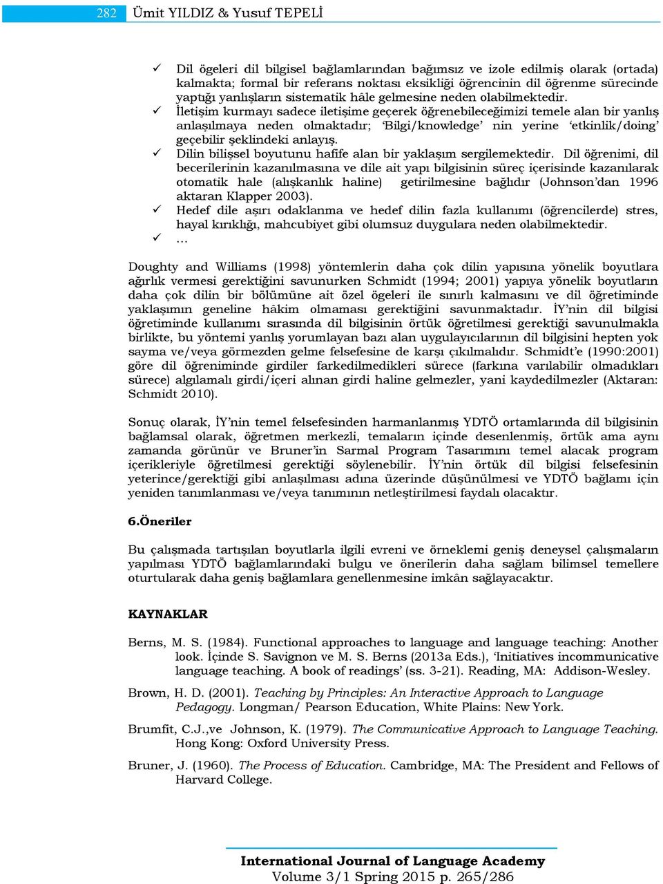 İletişim kurmayı sadece iletişime geçerek öğrenebileceğimizi temele alan bir yanlış anlaşılmaya neden olmaktadır; Bilgi/knowledge nin yerine etkinlik/doing geçebilir şeklindeki anlayış.