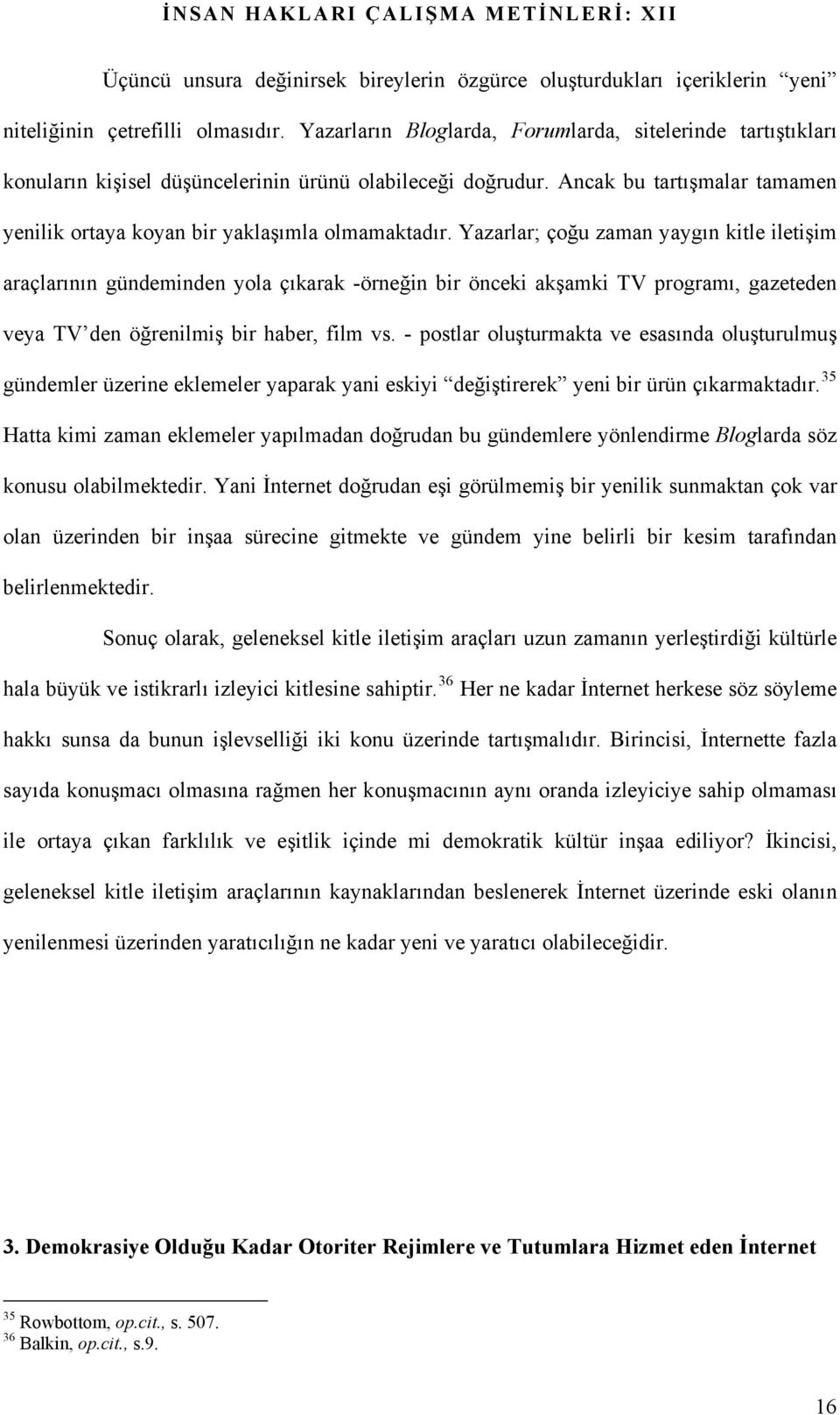 Yazarlar; çoğu zaman yaygın kitle iletişim araçlarının gündeminden yola çıkarak -örneğin bir önceki akşamki TV programı, gazeteden veya TV den öğrenilmiş bir haber, film vs.