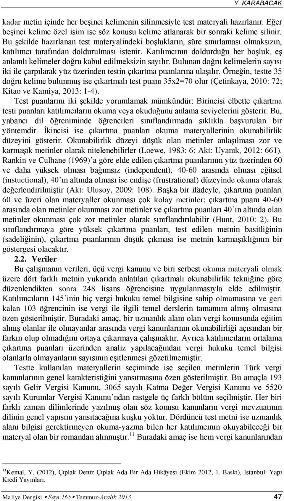 Katılımcının doldurduğu her boşluk, eş anlamlı kelimeler doğru kabul edilmeksizin sayılır. Bulunan doğru kelimelerin sayısı iki ile çarpılarak yüz üzerinden testin çıkartma puanlarına ulaşılır.