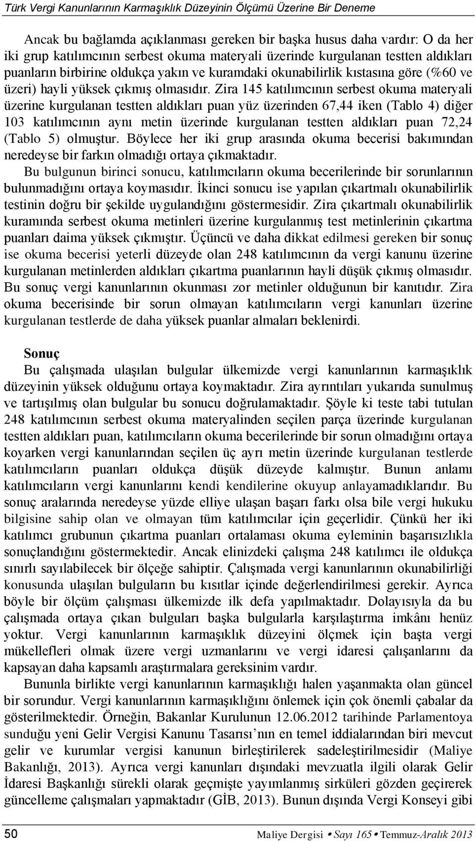 Zira 145 katılımcının serbest okuma materyali üzerine kurgulanan testten aldıkları puan yüz üzerinden 67,44 iken (Tablo 4) diğer 103 katılımcının aynı metin üzerinde kurgulanan testten aldıkları puan