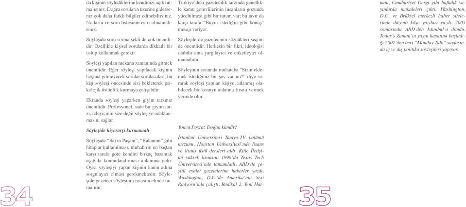 Eğer söyleşi yapılacak kişinin hoşuna gitmeyecek sorular sorulacaksa, bu kişi söyleşi öncesinde sizi bekleterek psikolojik üstünlük kurmaya çalışabilir.