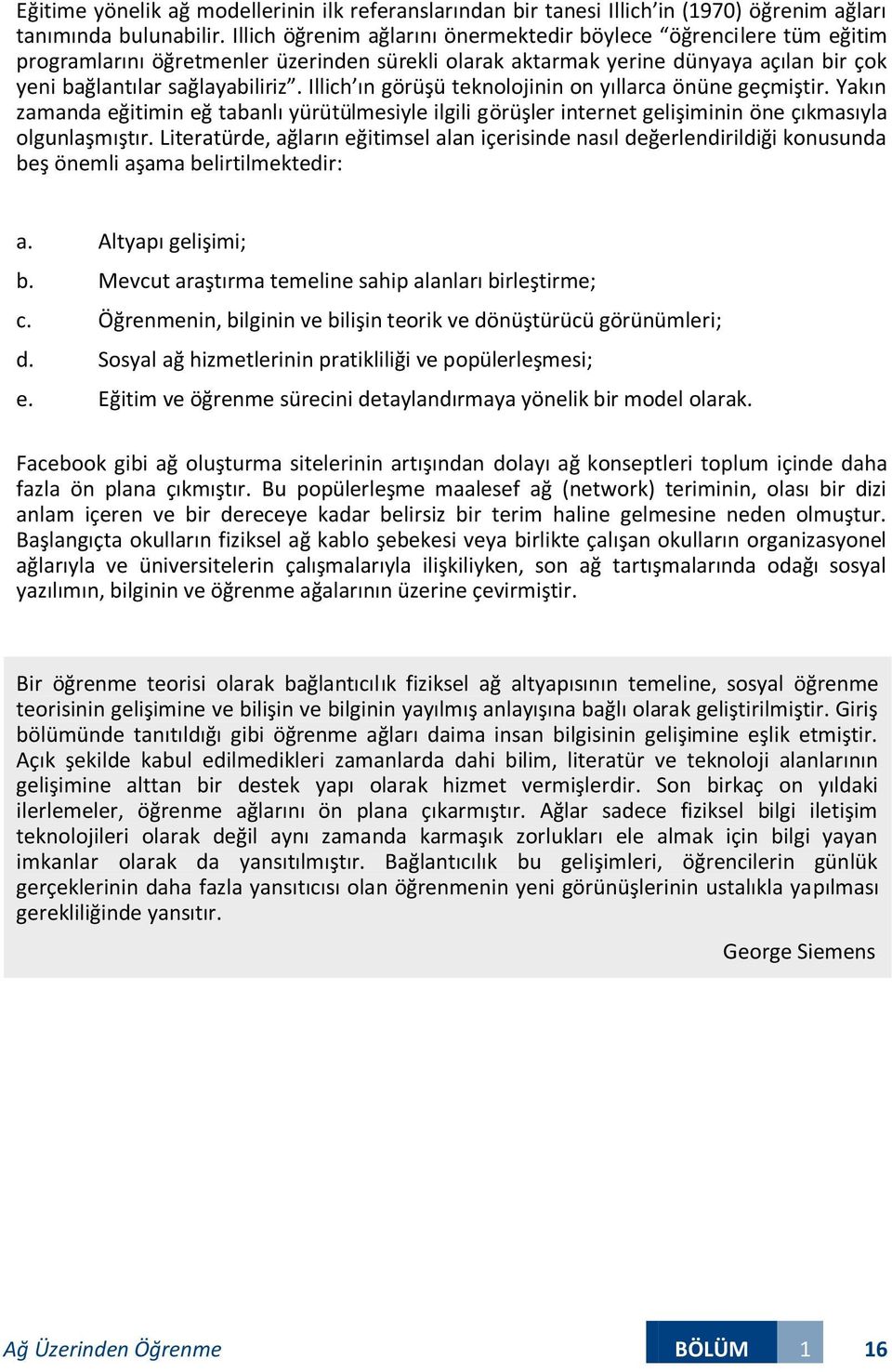 Illich ın görüşü teknolojinin on yıllarca önüne geçmiştir. Yakın zamanda eğitimin eğ tabanlı yürütülmesiyle ilgili görüşler internet gelişiminin öne çıkmasıyla olgunlaşmıştır.