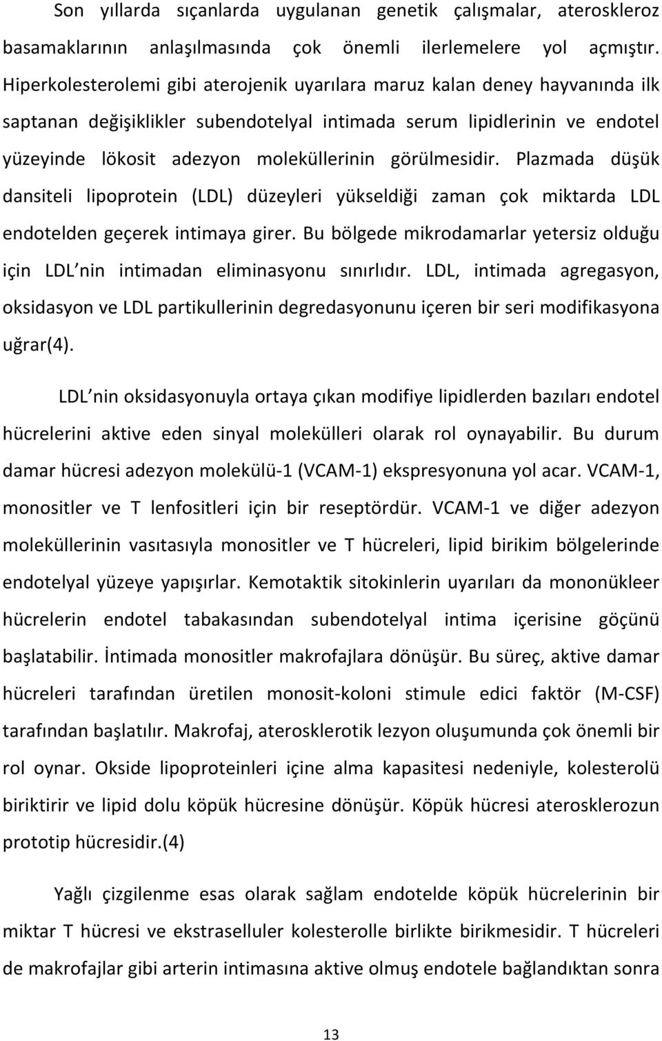 görülmesidir. Plazmada düşük dansiteli lipoprotein (LDL) düzeyleri yükseldiği zaman çok miktarda LDL endotelden geçerek intimaya girer.