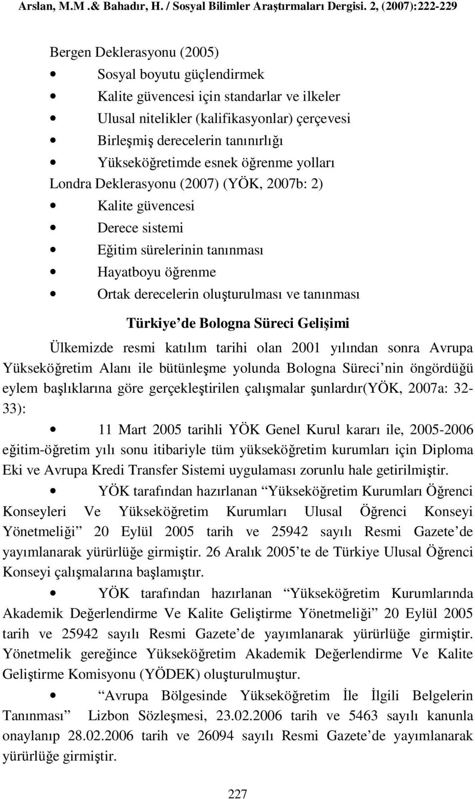 Bologna Süreci Gelişimi Ülkemizde resmi katılım tarihi olan 2001 yılından sonra Avrupa Yükseköğretim Alanı ile bütünleşme yolunda Bologna Süreci nin öngördüğü eylem başlıklarına göre gerçekleştirilen