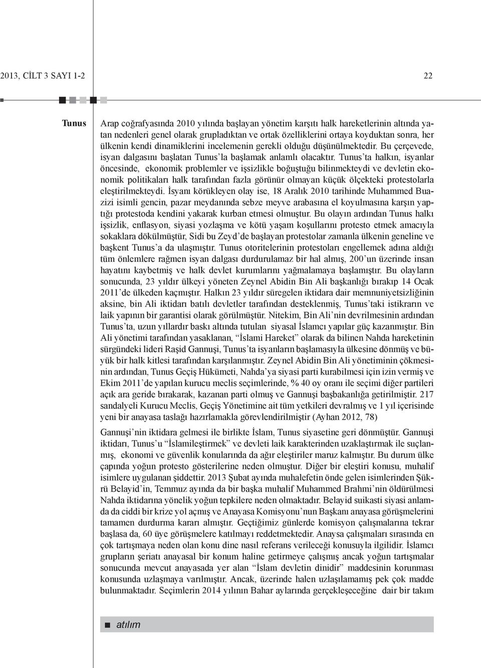 Tunus ta halkın, isyanlar öncesinde, ekonomik problemler ve işsizlikle boğuştuğu bilinmekteydi ve devletin ekonomik politikaları halk tarafından fazla görünür olmayan küçük ölçekteki protestolarla