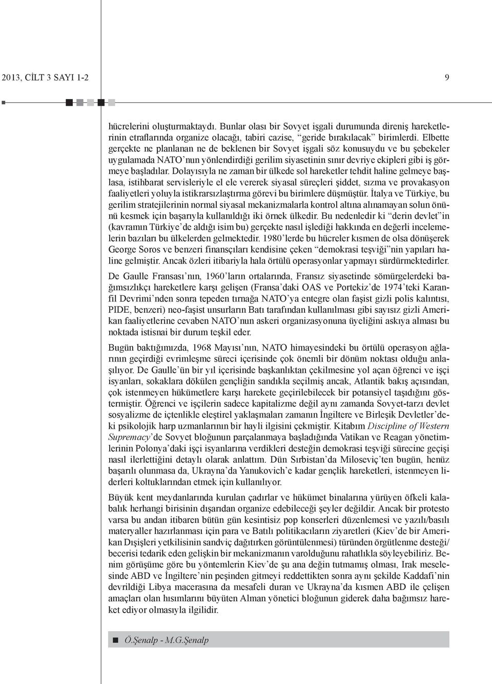 Dolayısıyla ne zaman bir ülkede sol hareketler tehdit haline gelmeye başlasa, istihbarat servisleriyle el ele vererek siyasal süreçleri şiddet, sızma ve provakasyon faaliyetleri yoluyla