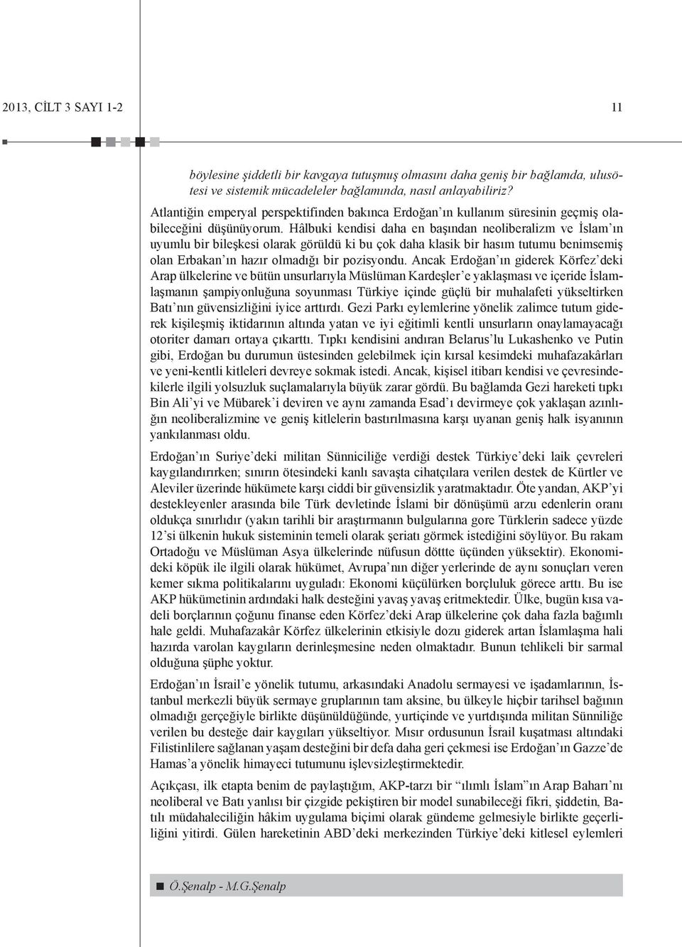 Hâlbuki kendisi daha en başından neoliberalizm ve İslam ın uyumlu bir bileşkesi olarak görüldü ki bu çok daha klasik bir hasım tutumu benimsemiş olan Erbakan ın hazır olmadığı bir pozisyondu.