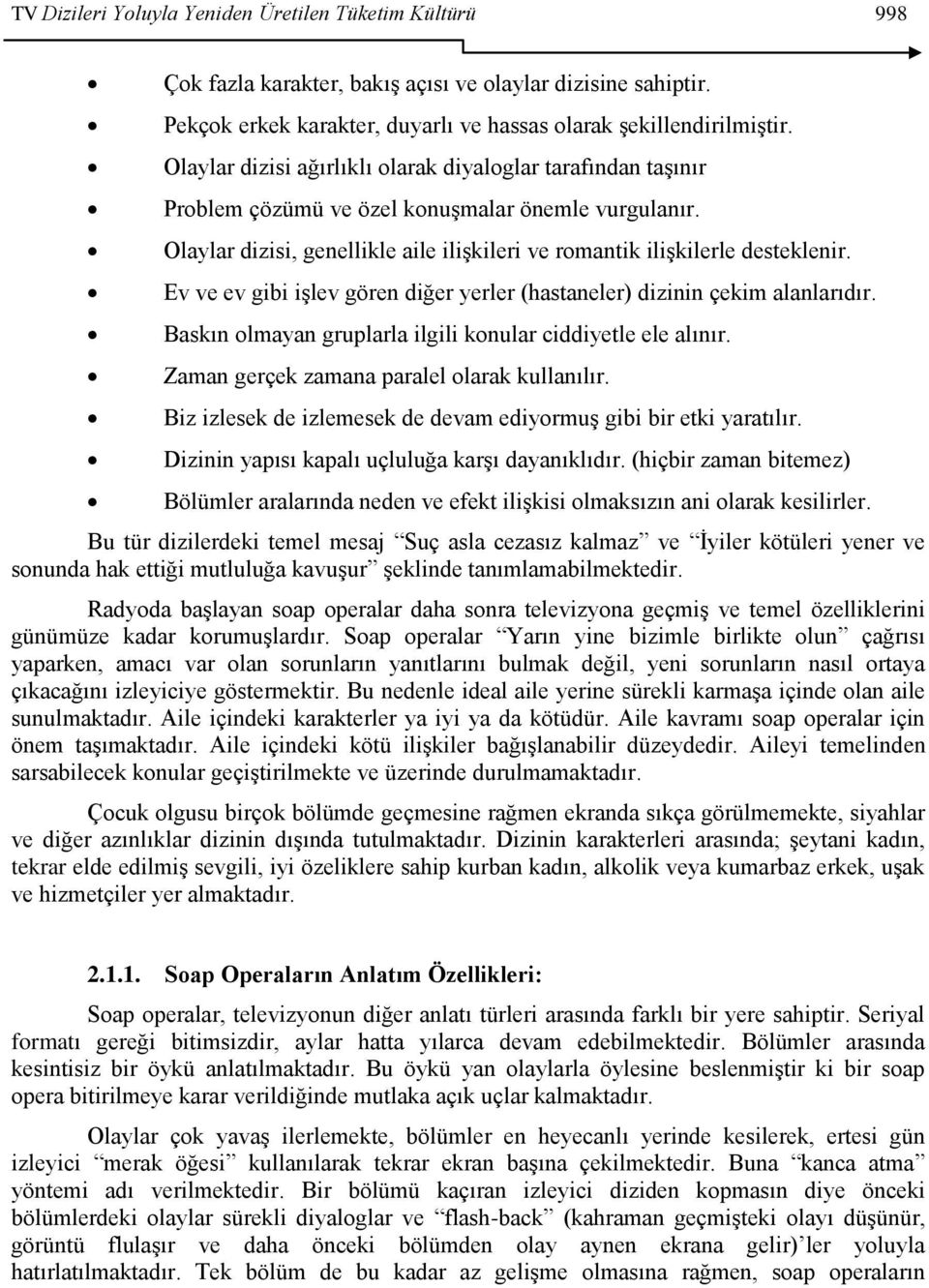 Ev ve ev gibi iģlev gören diğer yerler (hastaneler) dizinin çekim alanlarıdır. Baskın olmayan gruplarla ilgili konular ciddiyetle ele alınır. Zaman gerçek zamana paralel olarak kullanılır.