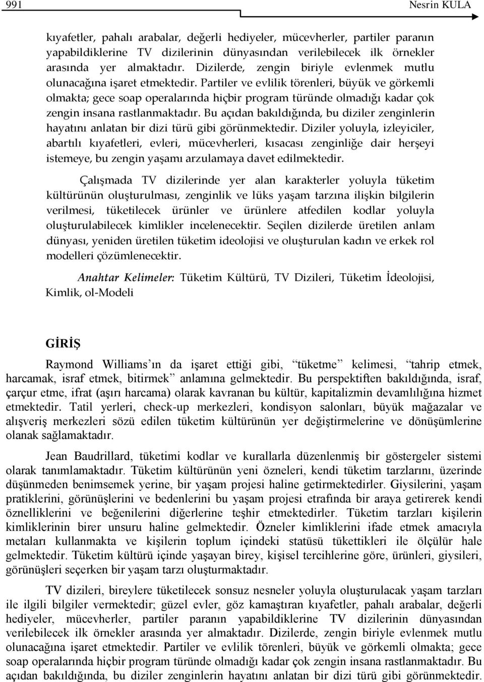 Partiler ve evlilik törenleri, büyük ve görkemli olmakta; gece soap operalarında hiçbir program türünde olmadığı kadar çok zengin insana rastlanmaktadır.