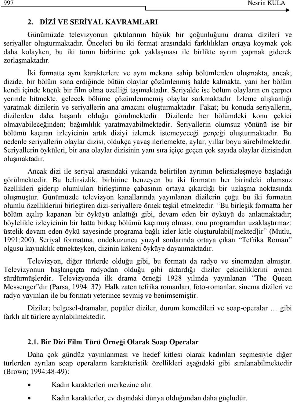 Ġki formatta aynı karakterlere ve aynı mekana sahip bölümlerden oluģmakta, ancak; dizide, bir bölüm sona erdiğinde bütün olaylar çözümlenmiģ halde kalmakta, yani her bölüm kendi içinde küçük bir film