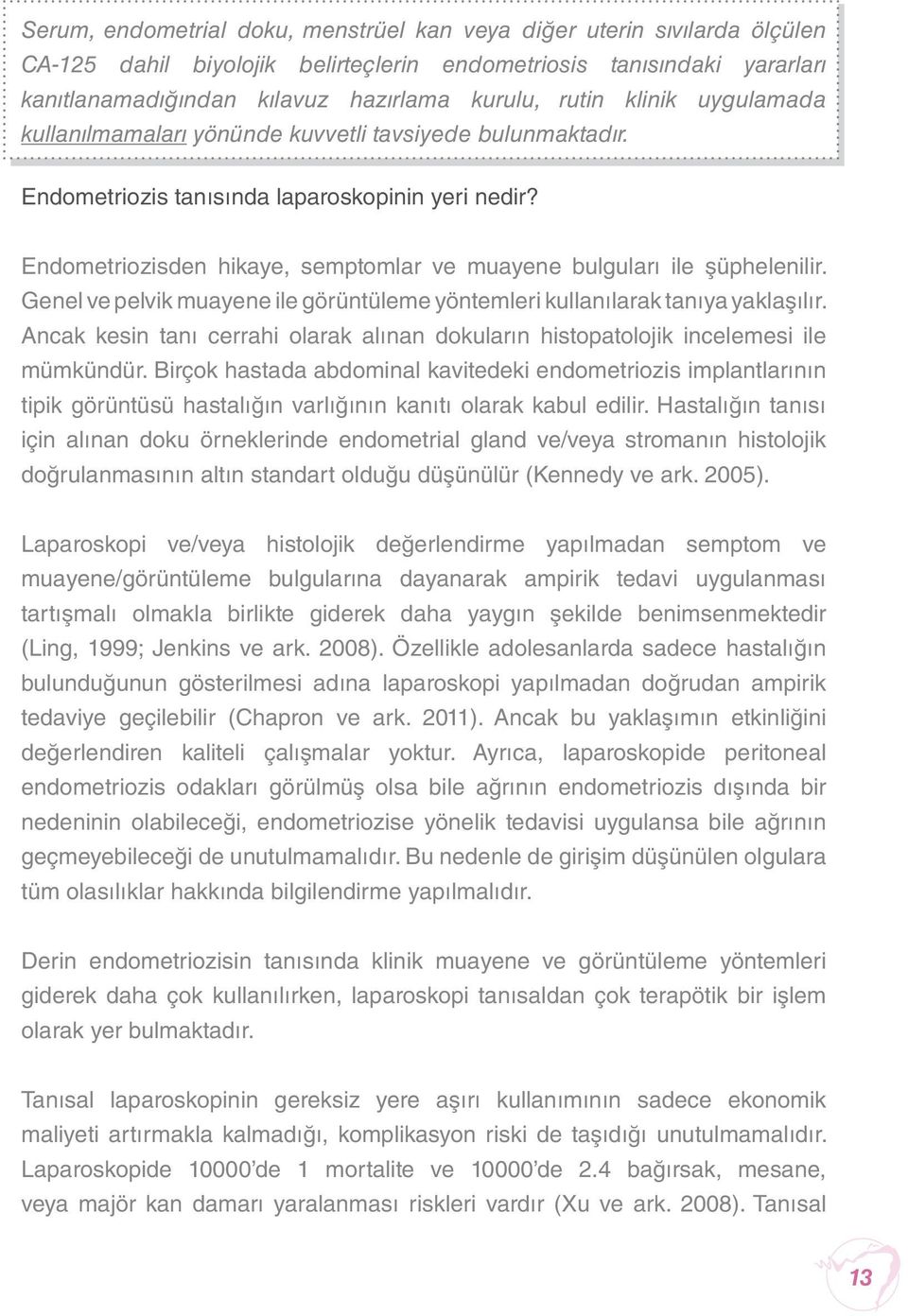 Endometriozisden hikaye, semptomlar ve muayene bulguları ile şüphelenilir. Genel ve pelvik muayene ile görüntüleme yöntemleri kullanılarak tanıya yaklaşılır.