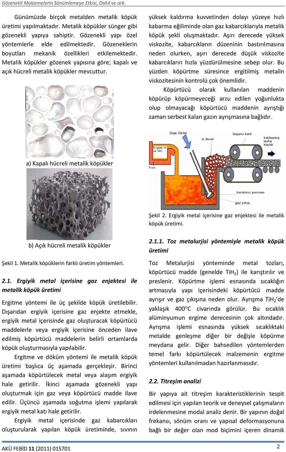 yüksek kaldırma kuvvetinden dolayı yüzeye hızlı kabarma eğiliminde olan gaz kabarcıklarıyla metalik köpük şekli oluşmaktadır.