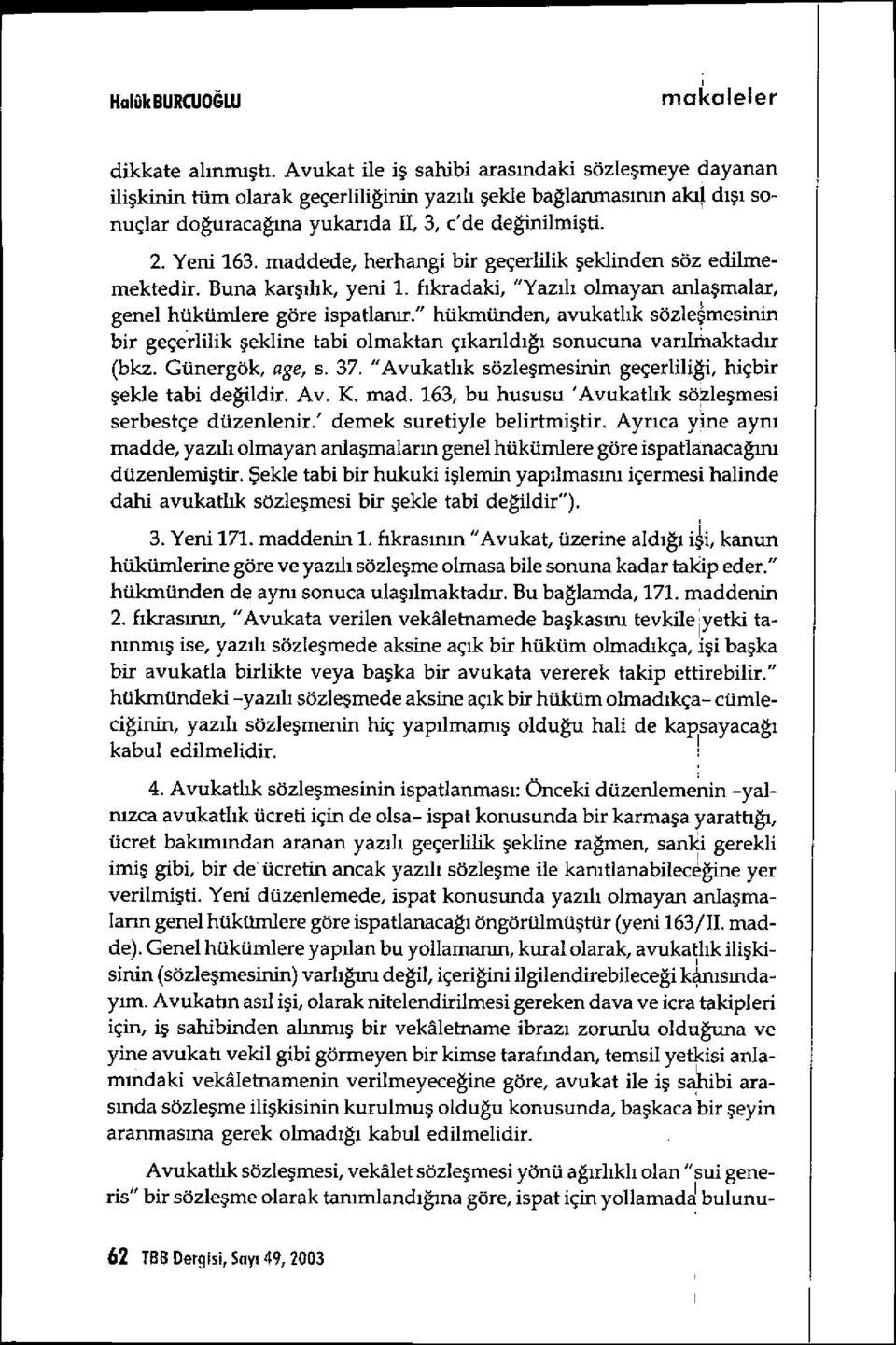 maddede, herhangi bir geçerlilik şeklinden söz edilmemektedir. Buna karşılık, yeni 1. f ıkradaki, "Yaz ıl ı olmayan anlaşmalar, genel hükümlere göre ispatlan ır.