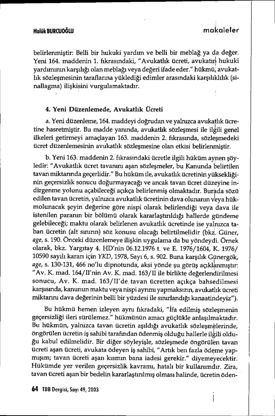 " hükmü; avukatl ık sözle şmesinin taraflar ına yüklediği edimler aras ındaki kar şılıklıl ık (sinallagma) ilişkisini vurgulamaktad ır. 4. Yeni Düzenlemede, Avukatl ık Ücreti a. Yeni düzenleme, 164.